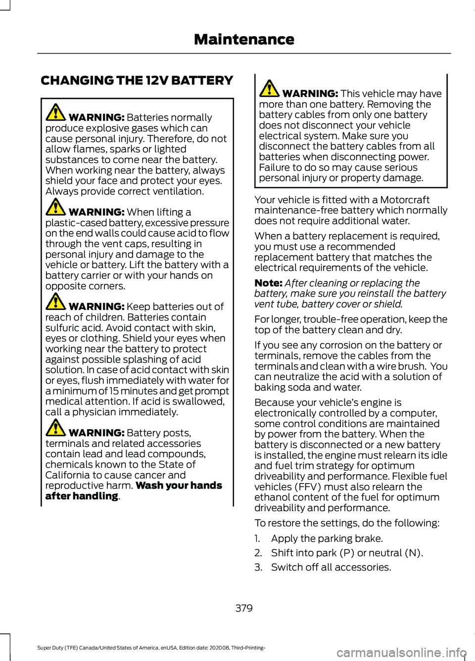 FORD F-550 2021  Owners Manual CHANGING THE 12V BATTERY
WARNING: Batteries normally
produce explosive gases which can
cause personal injury. Therefore, do not
allow flames, sparks or lighted
substances to come near the battery.
Whe