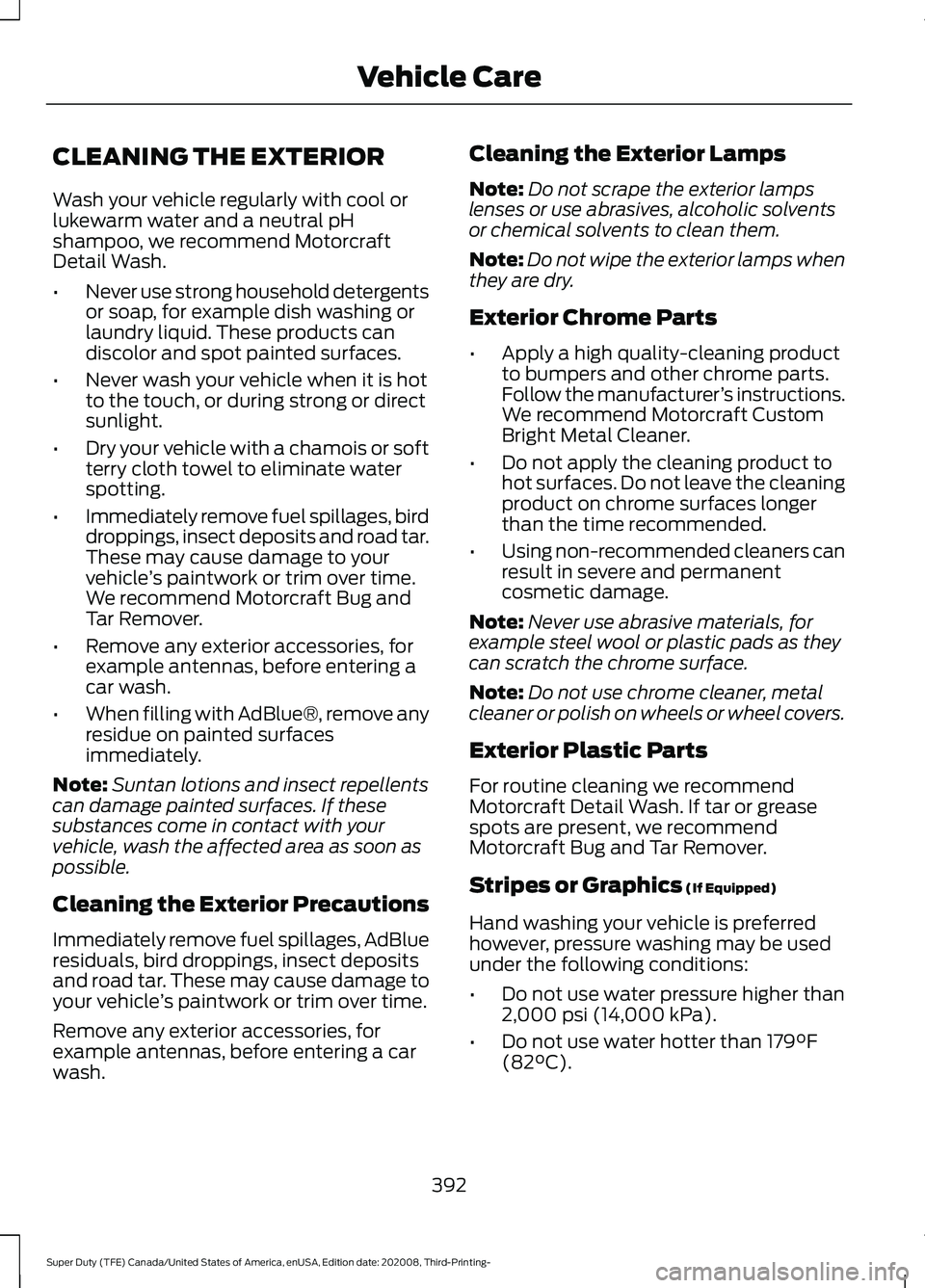 FORD F-550 2021  Owners Manual CLEANING THE EXTERIOR
Wash your vehicle regularly with cool or
lukewarm water and a neutral pH
shampoo, we recommend Motorcraft
Detail Wash.
•
Never use strong household detergents
or soap, for exam