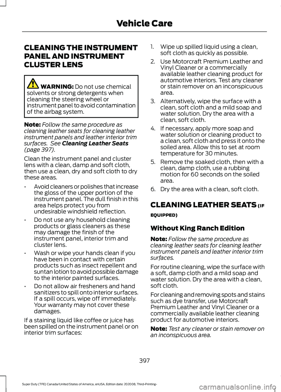 FORD F-550 2021  Owners Manual CLEANING THE INSTRUMENT
PANEL AND INSTRUMENT
CLUSTER LENS
WARNING: Do not use chemical
solvents or strong detergents when
cleaning the steering wheel or
instrument panel to avoid contamination
of the 