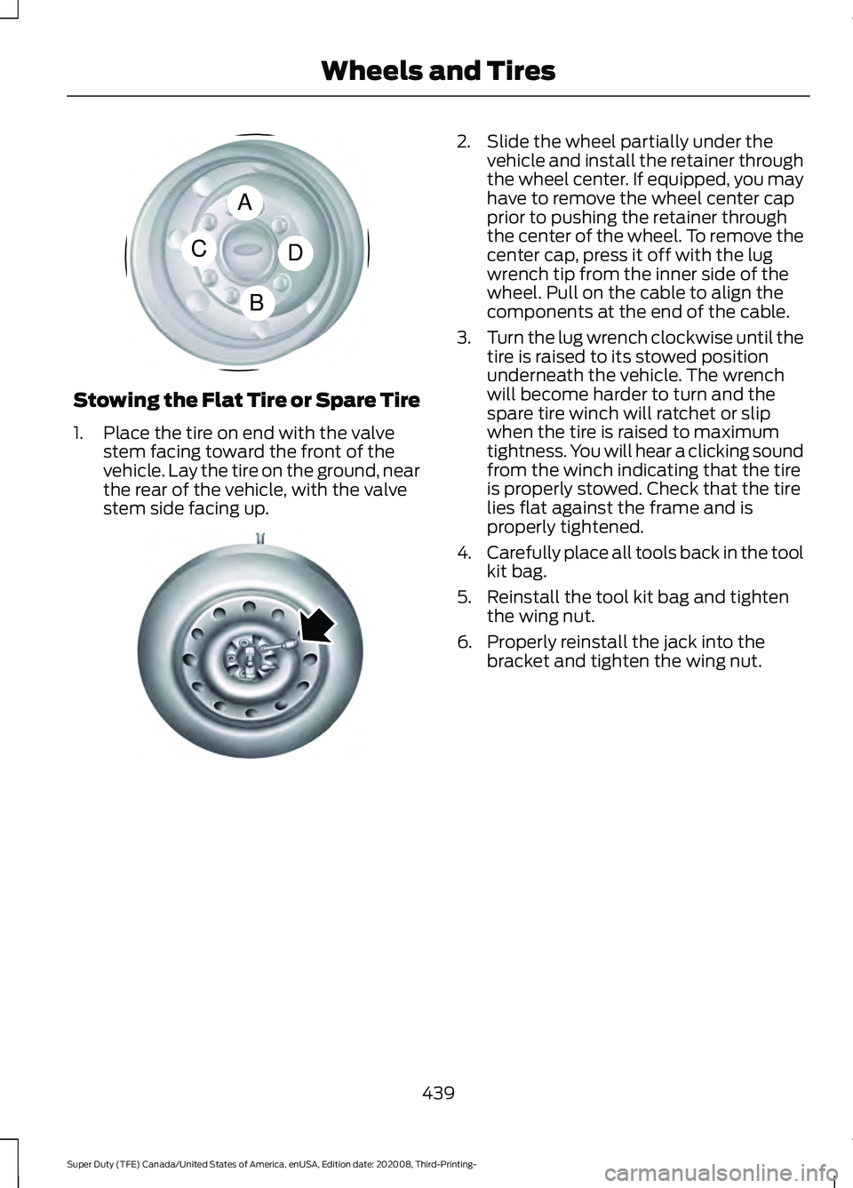 FORD F-550 2021  Owners Manual Stowing the Flat Tire or Spare Tire
1. Place the tire on end with the valve
stem facing toward the front of the
vehicle. Lay the tire on the ground, near
the rear of the vehicle, with the valve
stem s