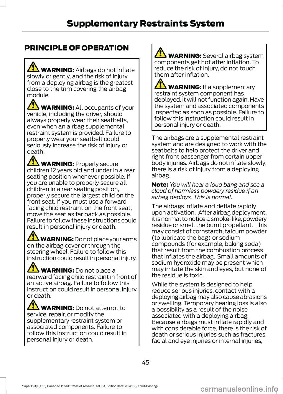 FORD F-550 2021  Owners Manual PRINCIPLE OF OPERATION
WARNING: Airbags do not inflate
slowly or gently, and the risk of injury
from a deploying airbag is the greatest
close to the trim covering the airbag
module. WARNING: 
All occu