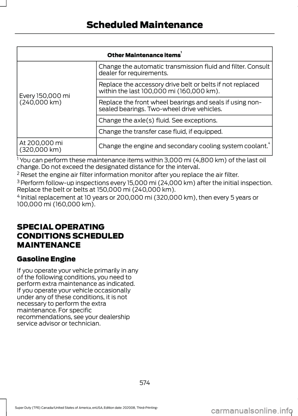 FORD F-550 2021  Owners Manual Other Maintenance items
1
Change the automatic transmission fluid and filter. Consult
dealer for requirements.
Every 150,000 mi
(240,000 km) Replace the accessory drive belt or belts if not replaced
w