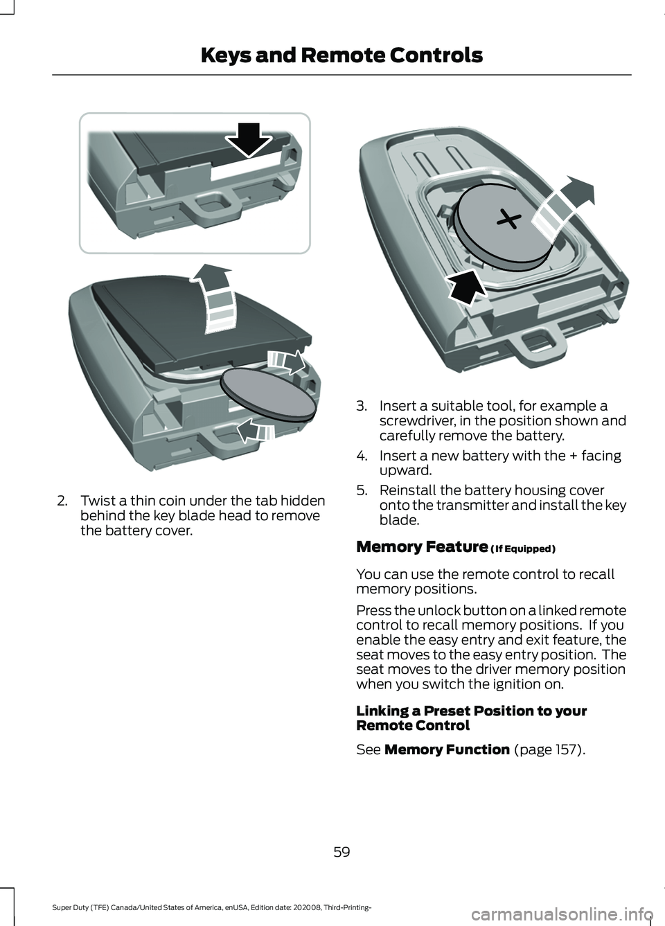 FORD F-550 2021  Owners Manual 2. Twist a thin coin under the tab hidden
behind the key blade head to remove
the battery cover. 3. Insert a suitable tool, for example a
screwdriver, in the position shown and
carefully remove the ba