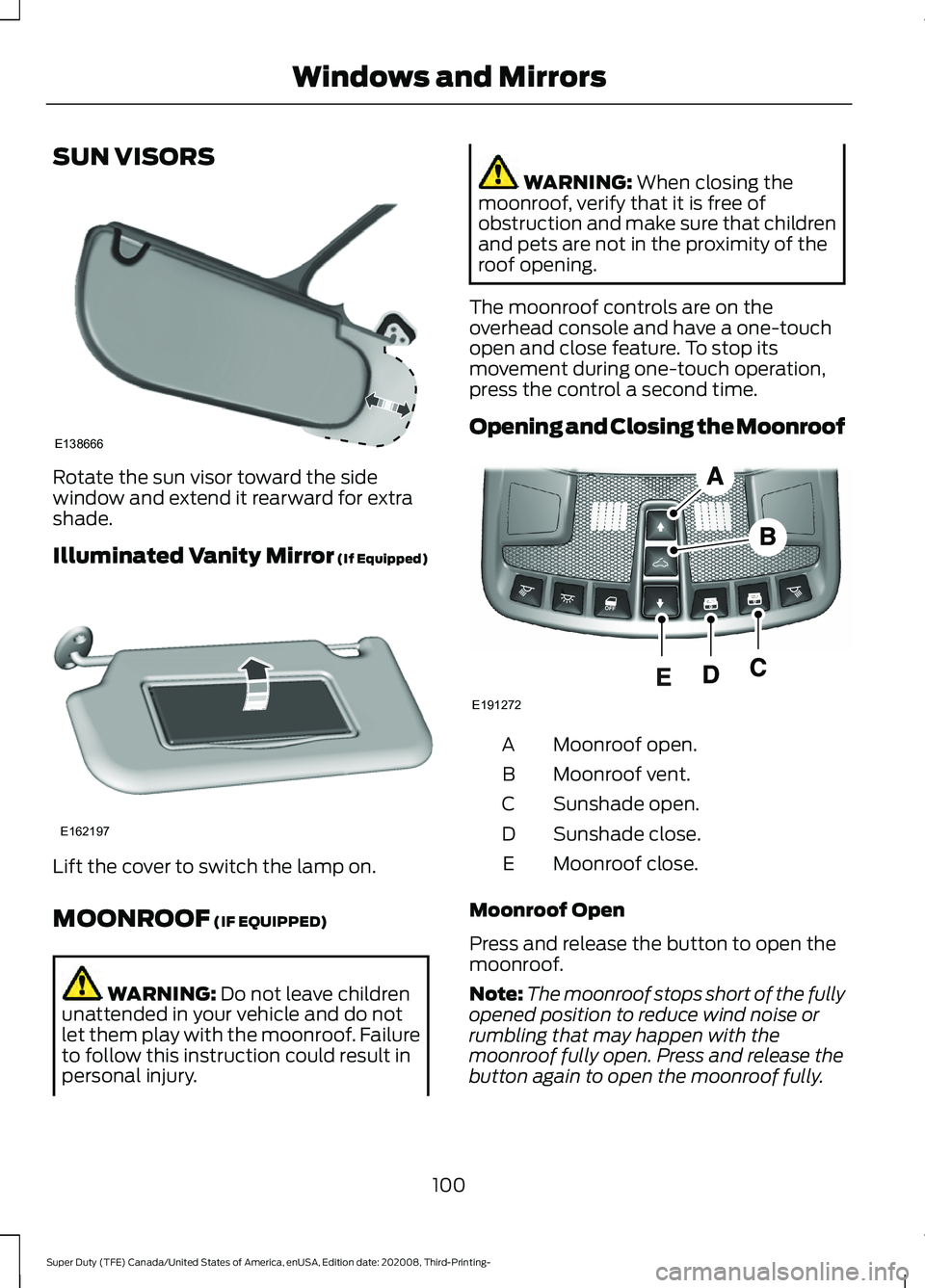 FORD F-600 2021  Owners Manual SUN VISORS
Rotate the sun visor toward the side
window and extend it rearward for extra
shade.
Illuminated Vanity Mirror (If Equipped)
Lift the cover to switch the lamp on.
MOONROOF
 (IF EQUIPPED)
WAR