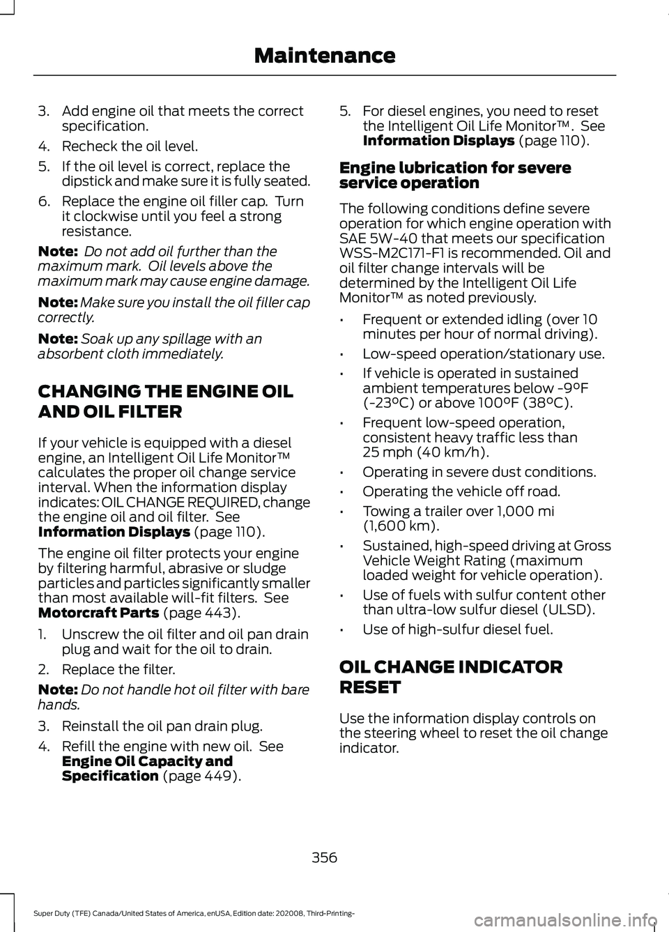 FORD F-600 2021  Owners Manual 3. Add engine oil that meets the correct
specification.
4. Recheck the oil level.
5. If the oil level is correct, replace the dipstick and make sure it is fully seated.
6. Replace the engine oil fille