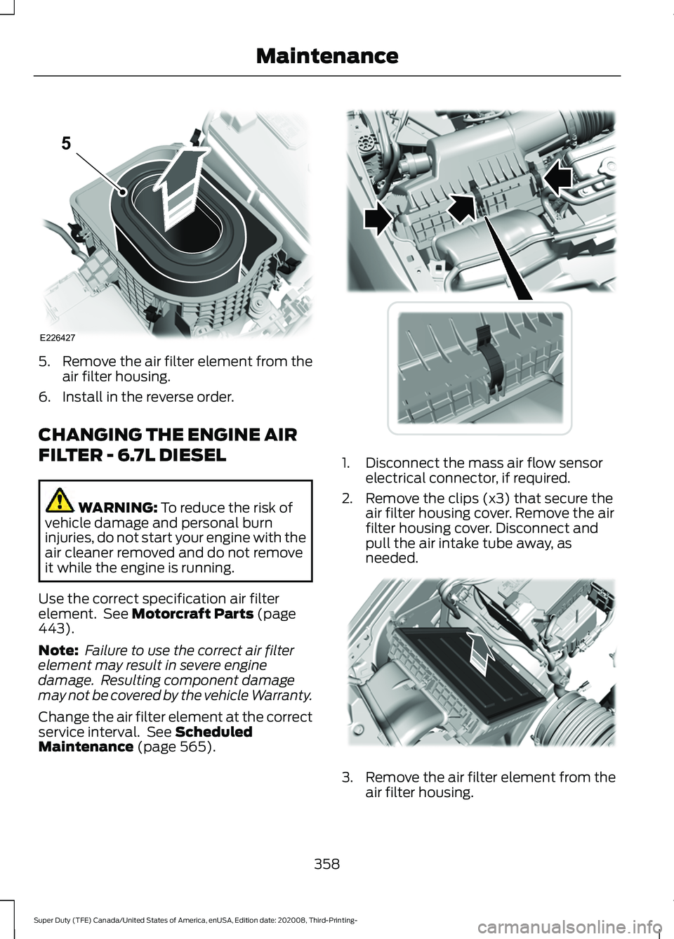 FORD F-600 2021  Owners Manual 5.
Remove the air filter element from the
air filter housing.
6. Install in the reverse order.
CHANGING THE ENGINE AIR
FILTER - 6.7L DIESEL WARNING: To reduce the risk of
vehicle damage and personal b