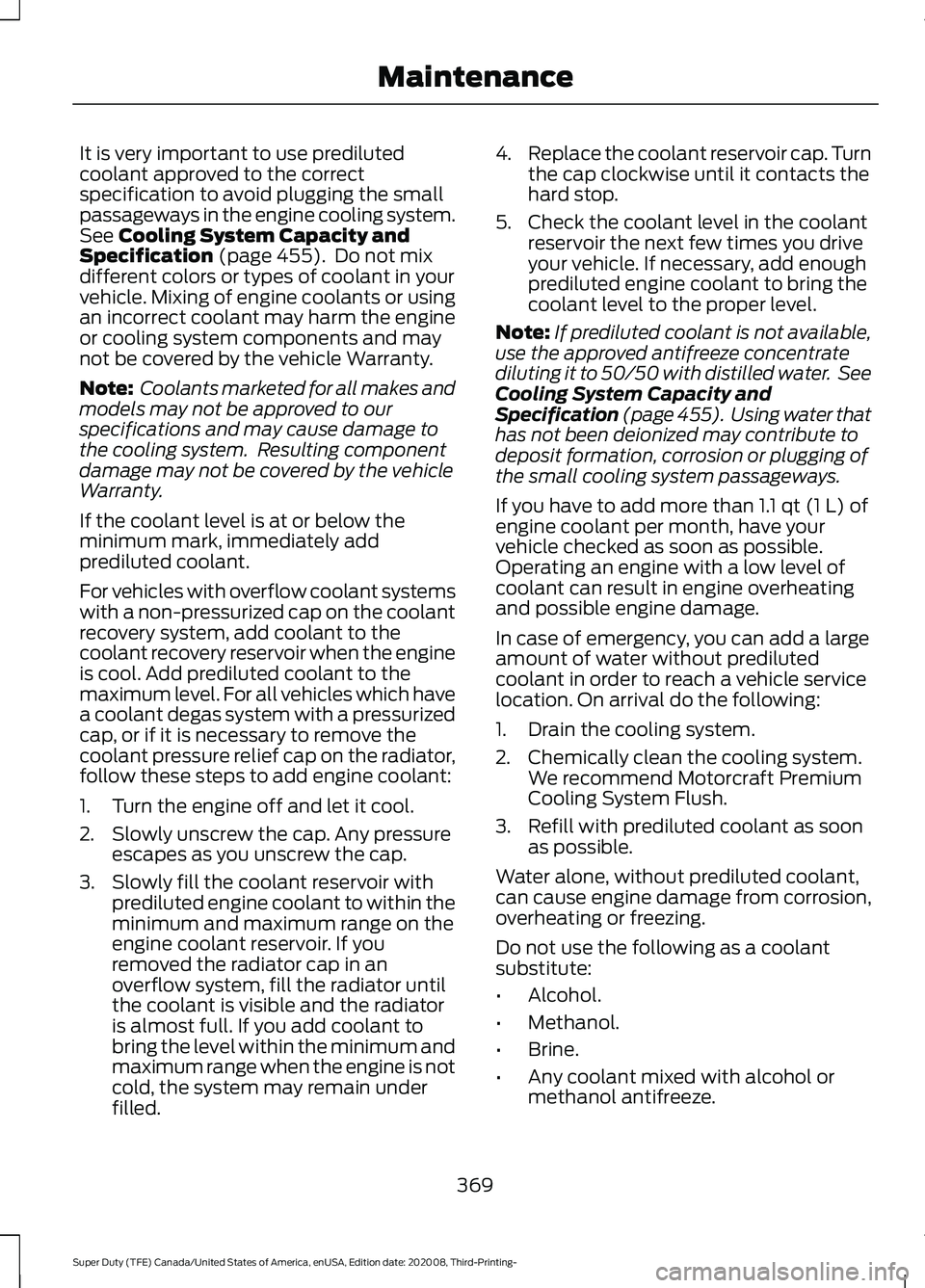 FORD F-600 2021  Owners Manual It is very important to use prediluted
coolant approved to the correct
specification to avoid plugging the small
passageways in the engine cooling system.
See Cooling System Capacity and
Specification