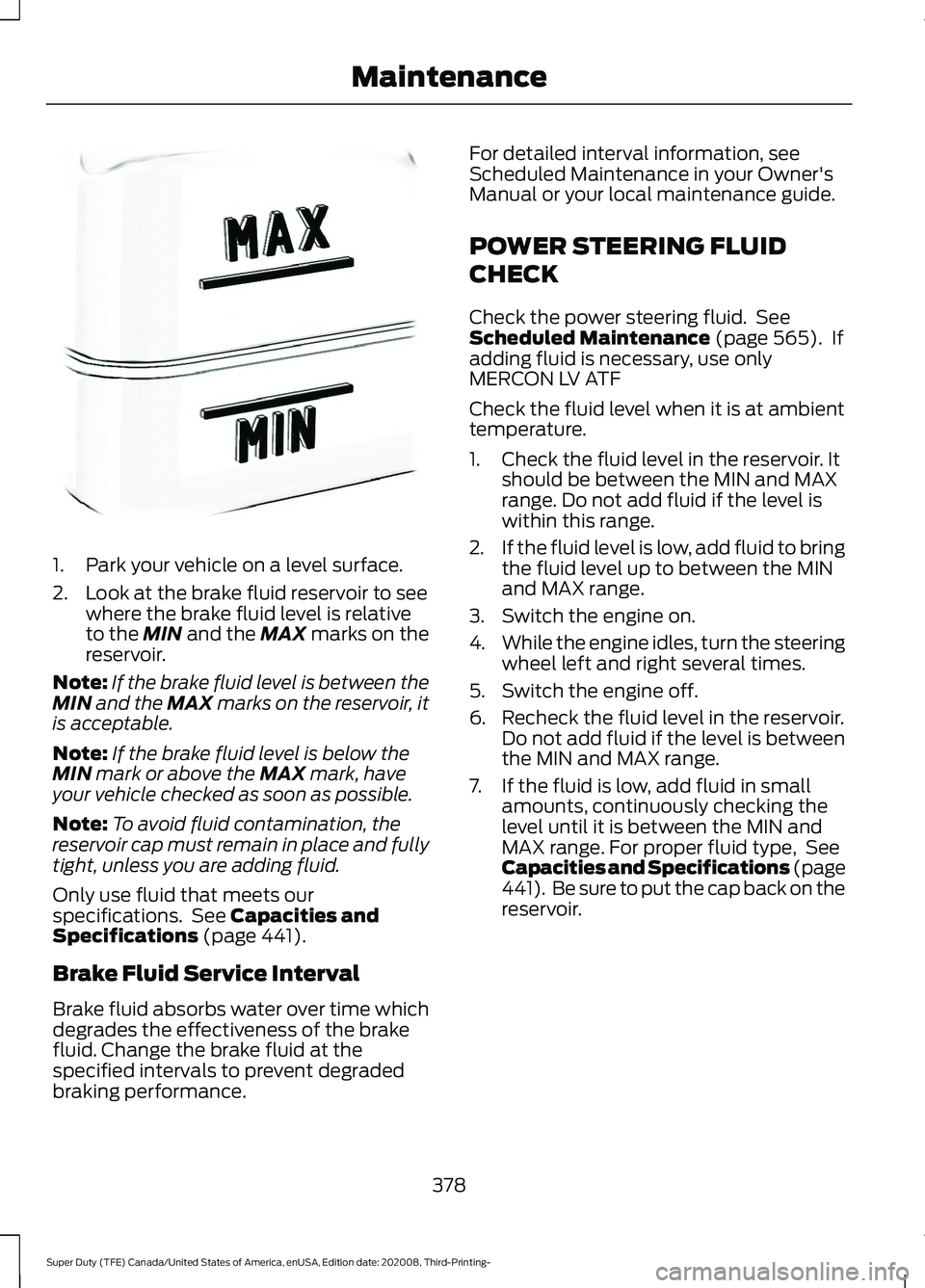 FORD F-600 2021  Owners Manual 1. Park your vehicle on a level surface.
2. Look at the brake fluid reservoir to see
where the brake fluid level is relative
to the MIN and the MAX marks on the
reservoir.
Note: If the brake fluid lev