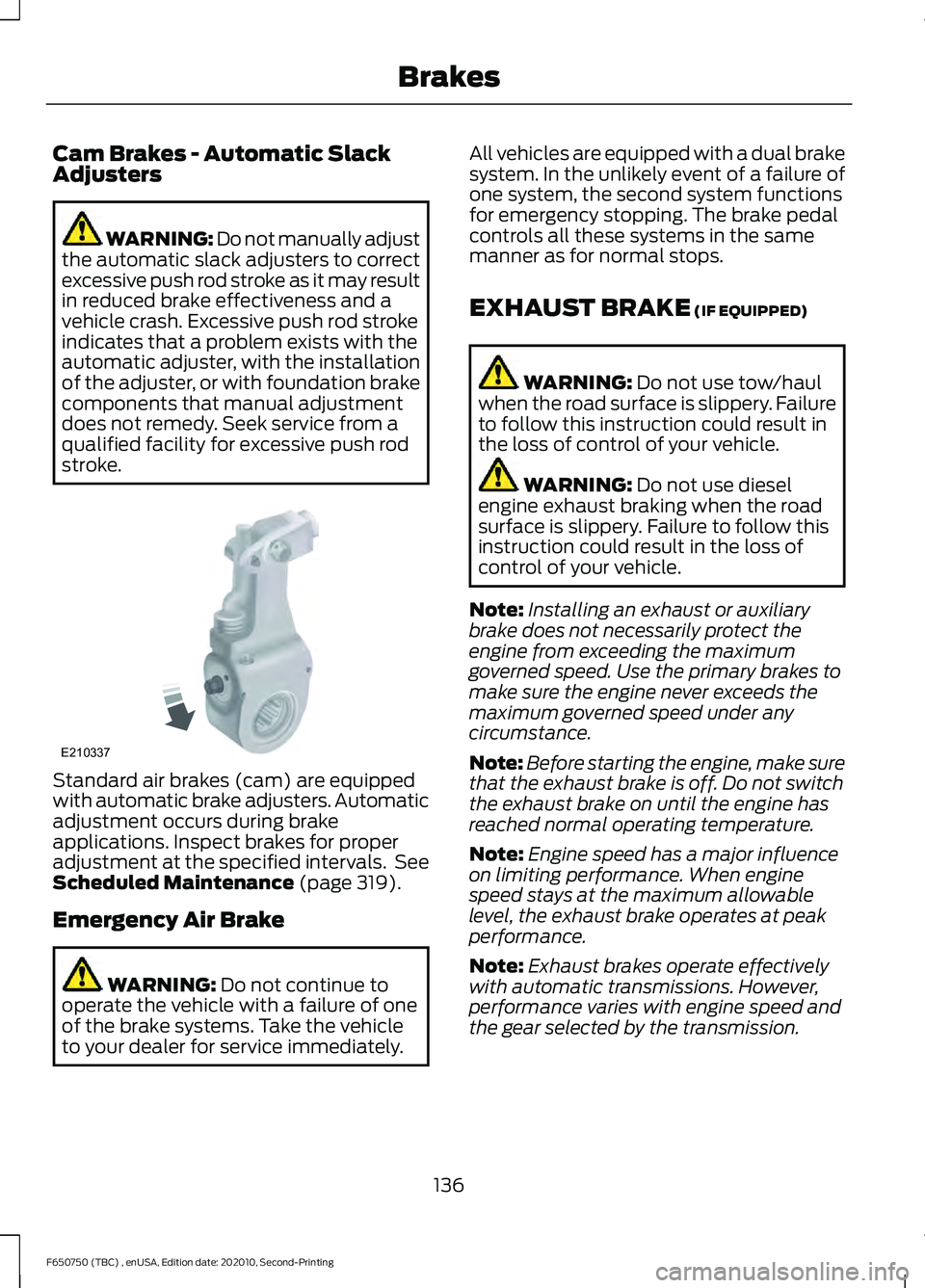 FORD F650/750 2021  Owners Manual Cam Brakes - Automatic Slack
Adjusters
WARNING: Do not manually adjust
the automatic slack adjusters to correct
excessive push rod stroke as it may result
in reduced brake effectiveness and a
vehicle 