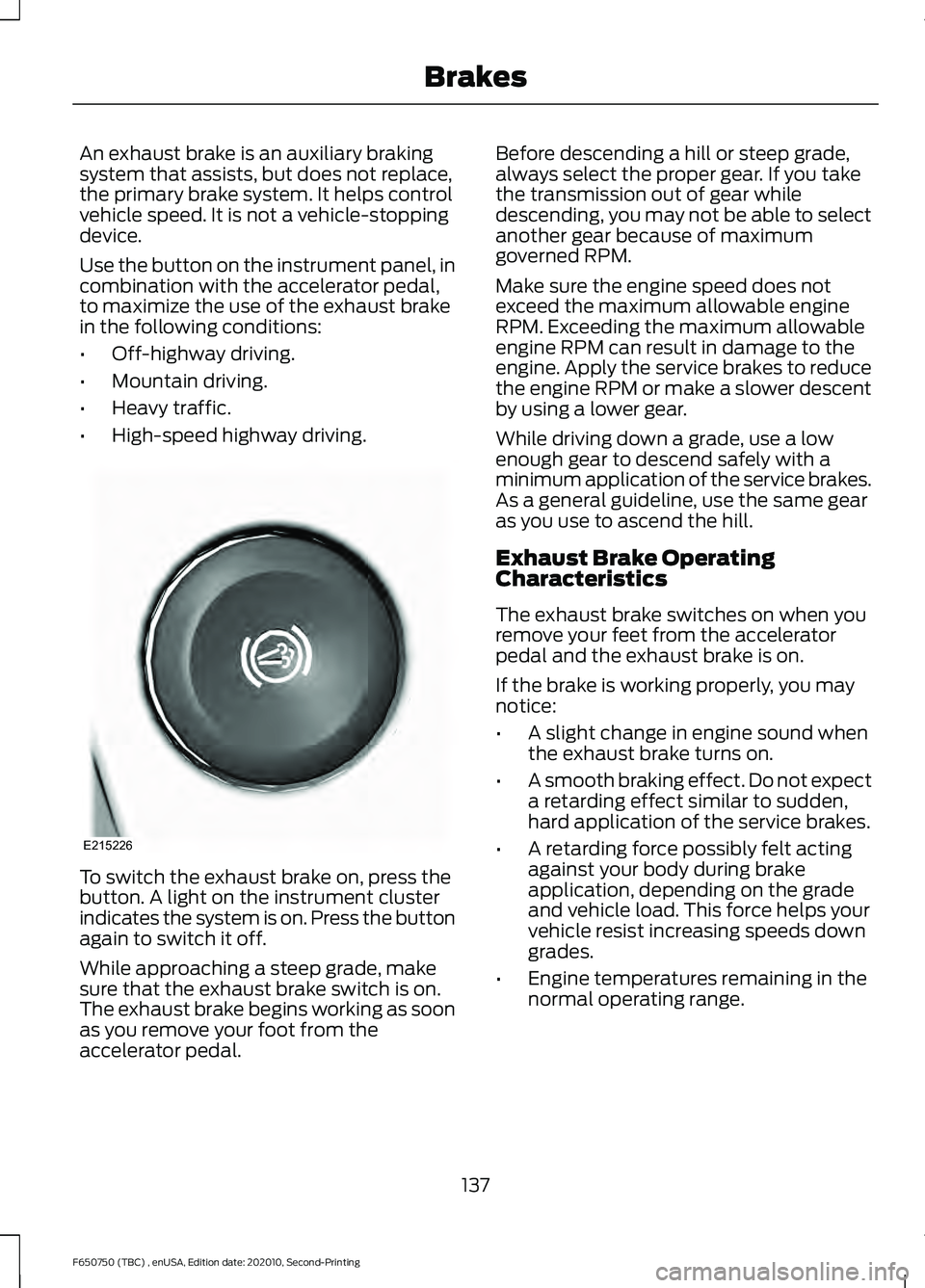 FORD F650/750 2021  Owners Manual An exhaust brake is an auxiliary braking
system that assists, but does not replace,
the primary brake system. It helps control
vehicle speed. It is not a vehicle-stopping
device.
Use the button on the