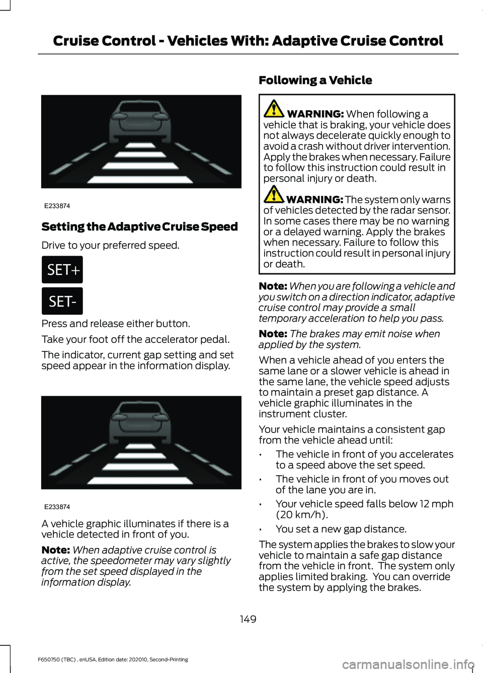FORD F650/750 2021  Owners Manual Setting the Adaptive Cruise Speed
Drive to your preferred speed.
Press and release either button.
Take your foot off the accelerator pedal.
The indicator, current gap setting and set
speed appear in t
