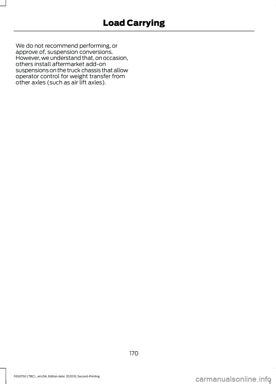 FORD F650/750 2021  Owners Manual We do not recommend performing, or
approve of, suspension conversions.
However, we understand that, on occasion,
others install aftermarket add-on
suspensions on the truck chassis that allow
operator 
