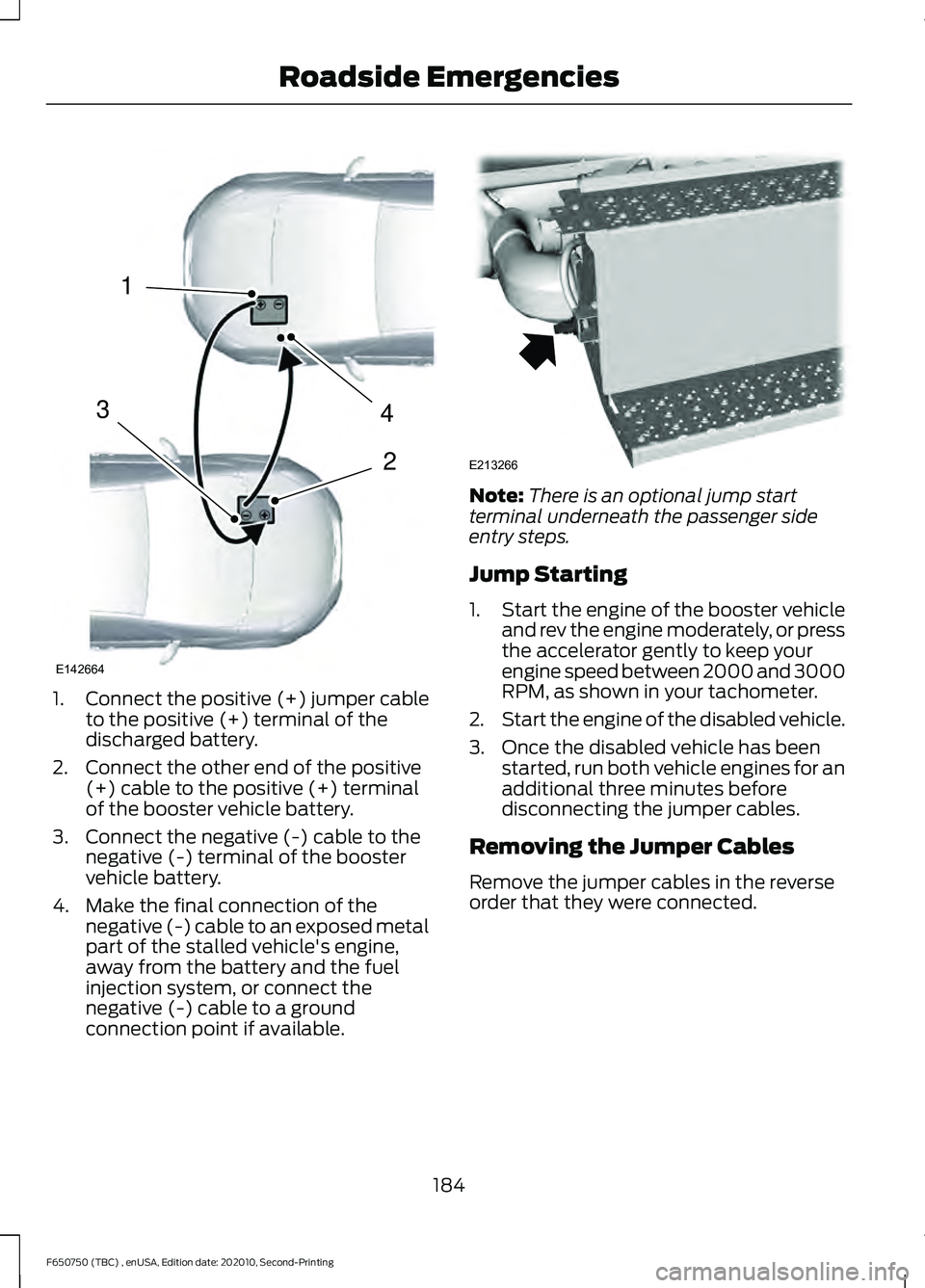 FORD F650/750 2021  Owners Manual 1.
Connect the positive (+) jumper cable
to the positive (+) terminal of the
discharged battery.
2. Connect the other end of the positive (+) cable to the positive (+) terminal
of the booster vehicle 
