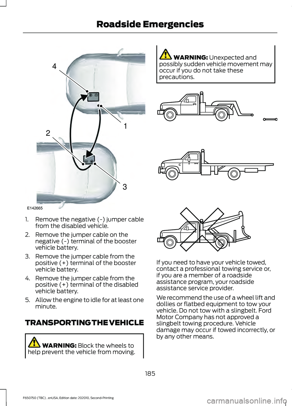 FORD F650/750 2021  Owners Manual 1. Remove the negative (-) jumper cable
from the disabled vehicle.
2. Remove the jumper cable on the negative (-) terminal of the booster
vehicle battery.
3. Remove the jumper cable from the positive 
