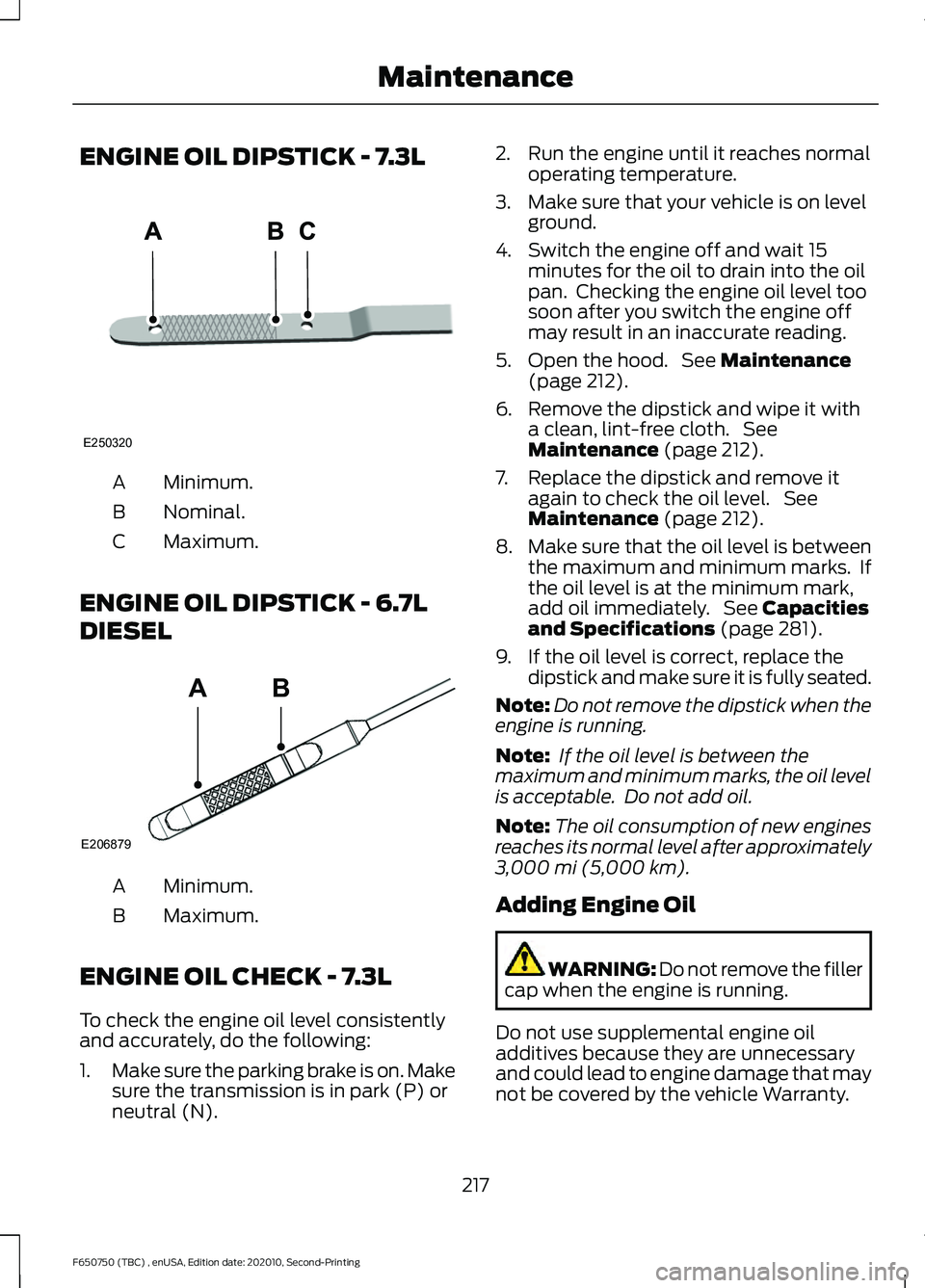 FORD F650/750 2021 Owners Manual ENGINE OIL DIPSTICK - 7.3L
Minimum.
A
Nominal.
B
Maximum.
C
ENGINE OIL DIPSTICK - 6.7L
DIESEL Minimum.
A
Maximum.
B
ENGINE OIL CHECK - 7.3L
To check the engine oil level consistently
and accurately, d FORD F650/750 2021 Owners Manual ENGINE OIL DIPSTICK - 7.3L
Minimum.
A
Nominal.
B
Maximum.
C
ENGINE OIL DIPSTICK - 6.7L
DIESEL Minimum.
A
Maximum.
B
ENGINE OIL CHECK - 7.3L
To check the engine oil level consistently
and accurately, d