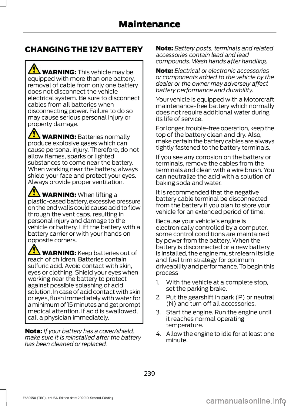 FORD F650/750 2021  Owners Manual CHANGING THE 12V BATTERY
WARNING: This vehicle may be
equipped with more than one battery,
removal of cable from only one battery
does not disconnect the vehicle
electrical system. Be sure to disconne