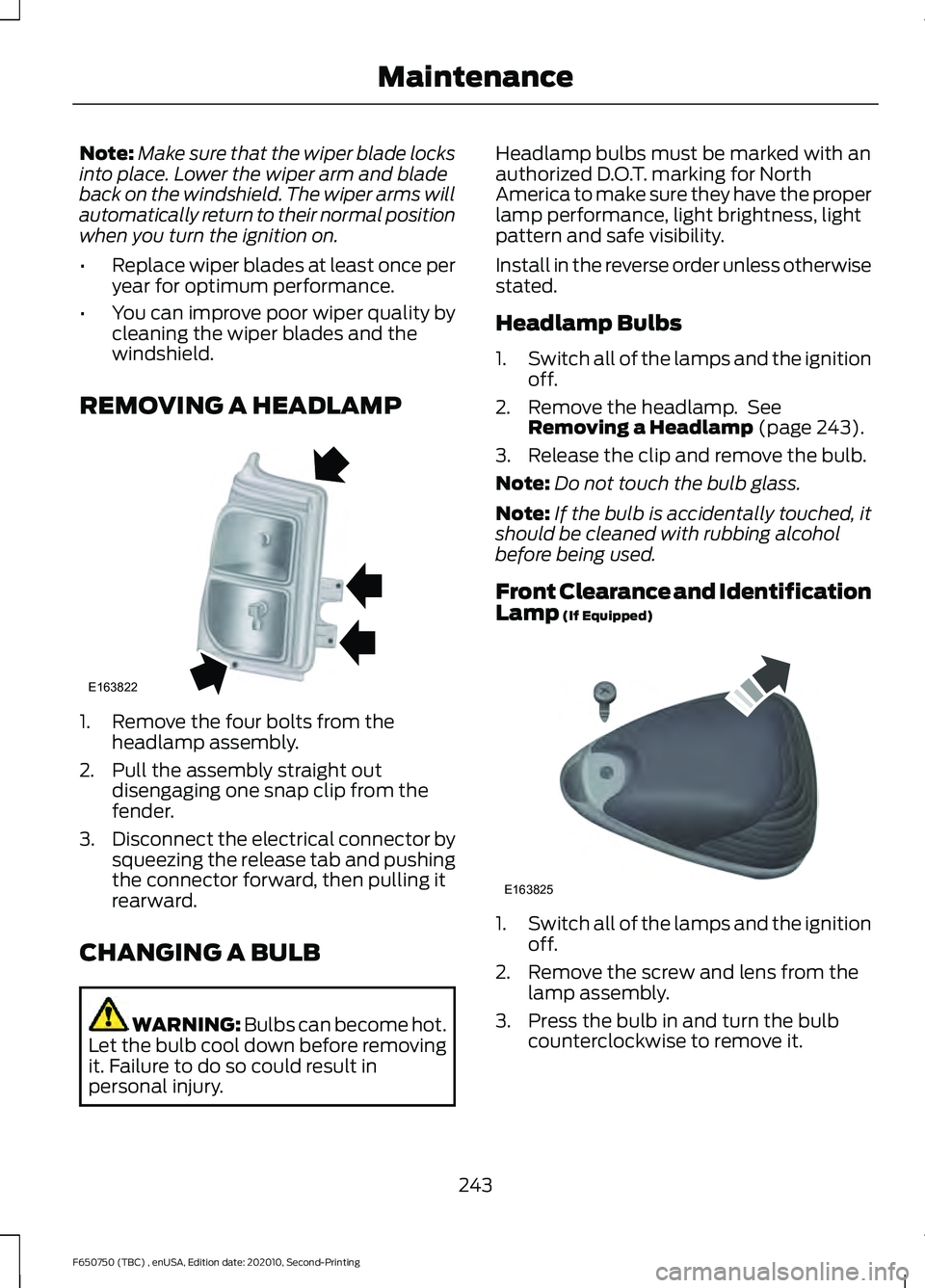 FORD F650/750 2021  Owners Manual Note:
Make sure that the wiper blade locks
into place. Lower the wiper arm and blade
back on the windshield. The wiper arms will
automatically return to their normal position
when you turn the ignitio