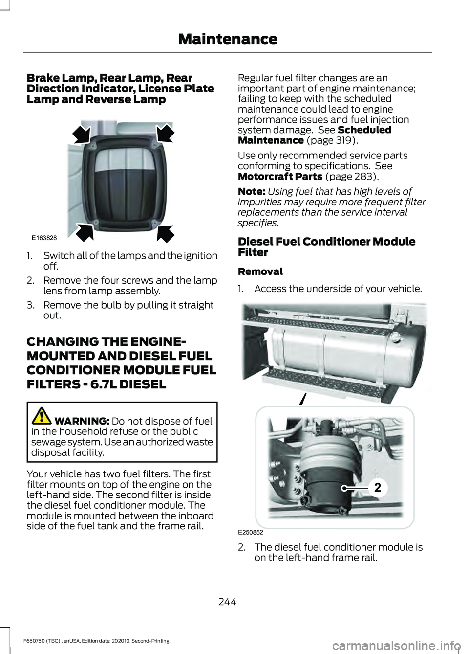 FORD F650/750 2021  Owners Manual Brake Lamp, Rear Lamp, Rear
Direction Indicator, License Plate
Lamp and Reverse Lamp
1.
Switch all of the lamps and the ignition
off.
2. Remove the four screws and the lamp lens from lamp assembly.
3.