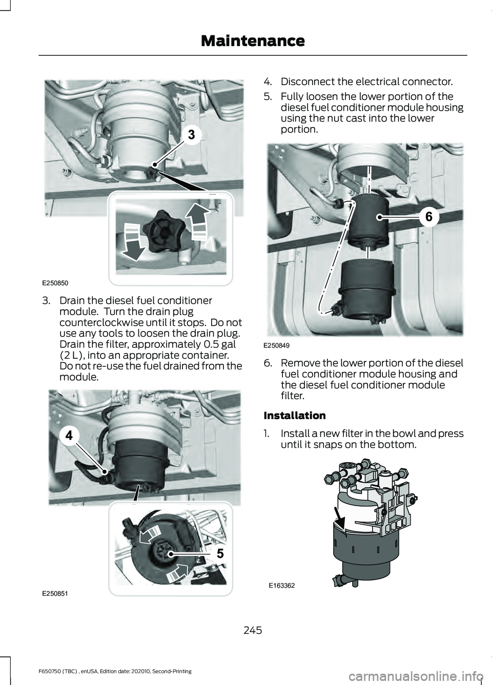 FORD F650/750 2021  Owners Manual 3. Drain the diesel fuel conditioner
module.  Turn the drain plug
counterclockwise until it stops.  Do not
use any tools to loosen the drain plug.
Drain the filter, approximately 0.5 gal
(2 L), into a