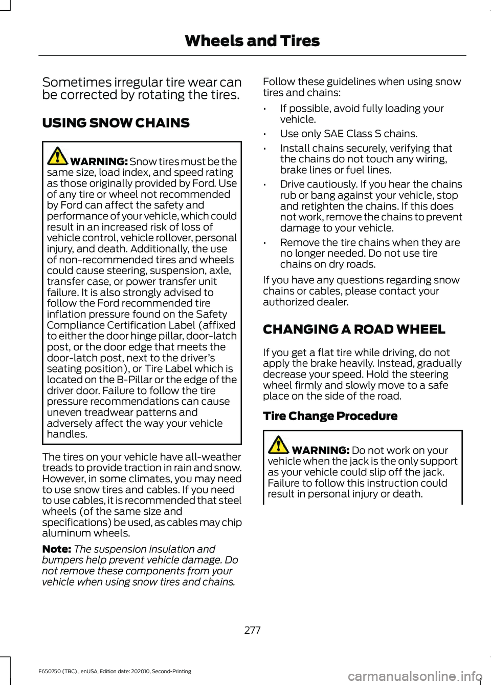FORD F650/750 2021 Owners Manual Sometimes irregular tire wear can
be corrected by rotating the tires.
USING SNOW CHAINS
WARNING: Snow tires must be the
same size, load index, and speed rating
as those originally provided by Ford. Us FORD F650/750 2021 Owners Manual Sometimes irregular tire wear can
be corrected by rotating the tires.
USING SNOW CHAINS
WARNING: Snow tires must be the
same size, load index, and speed rating
as those originally provided by Ford. Us
