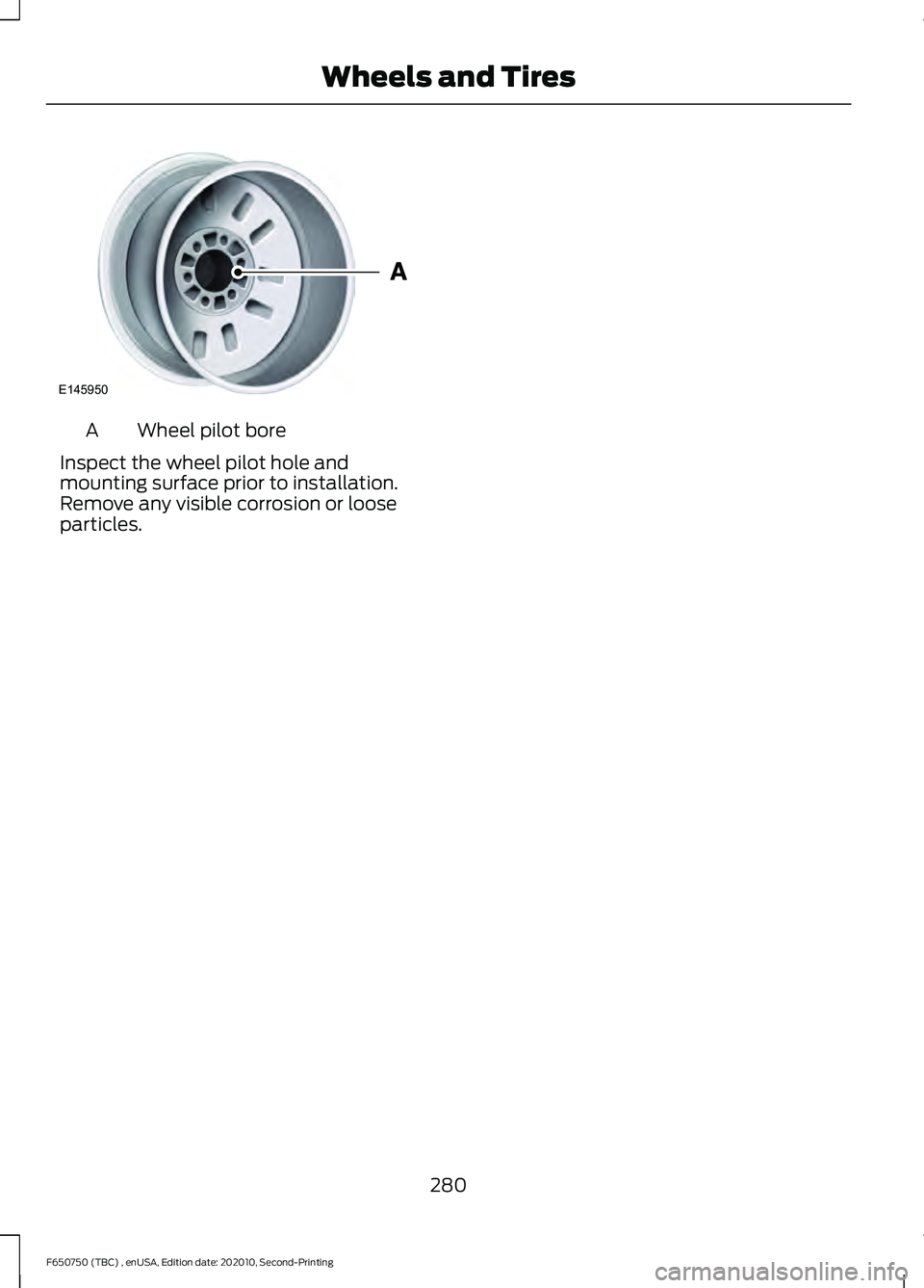 FORD F650/750 2021  Owners Manual Wheel pilot bore
A
Inspect the wheel pilot hole and
mounting surface prior to installation.
Remove any visible corrosion or loose
particles.
280
F650750 (TBC) , enUSA, Edition date: 202010, Second-Pri
