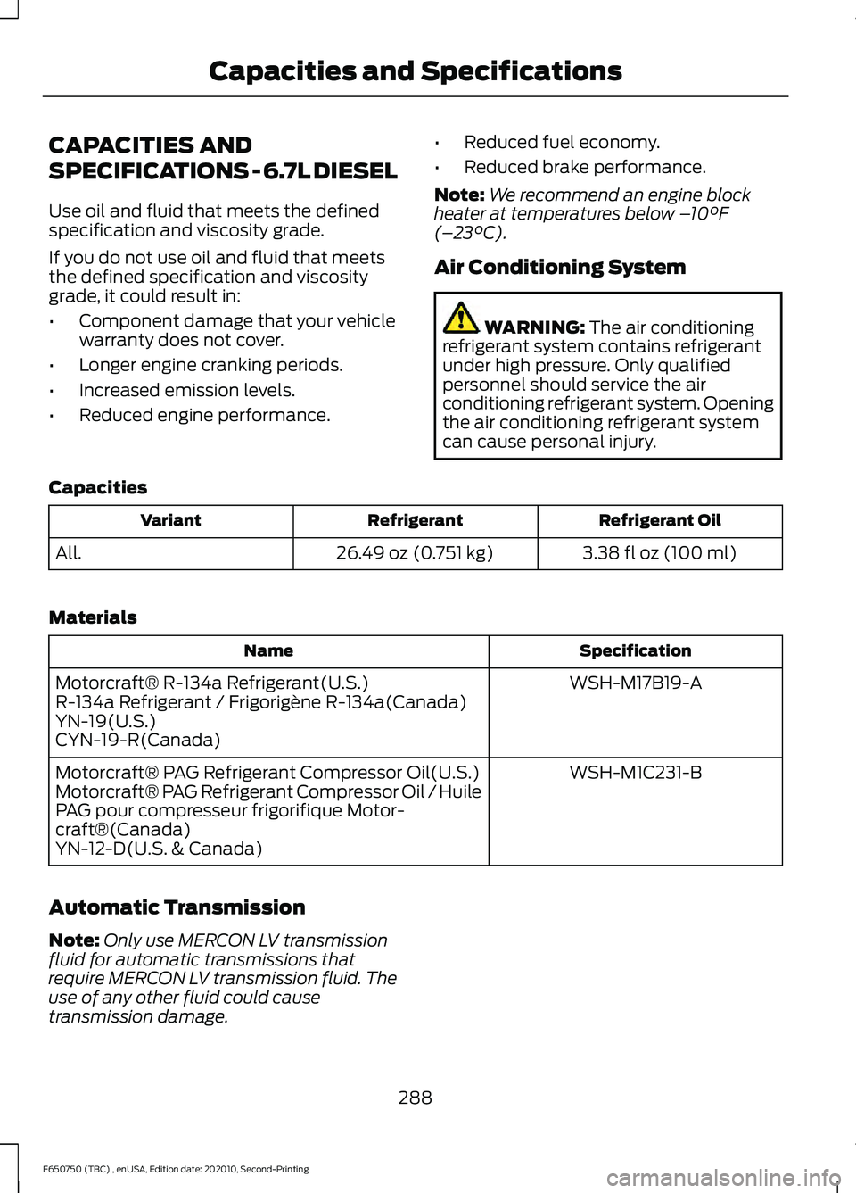 FORD F650/750 2021  Owners Manual CAPACITIES AND
SPECIFICATIONS - 6.7L DIESEL
Use oil and fluid that meets the defined
specification and viscosity grade.
If you do not use oil and fluid that meets
the defined specification and viscosi