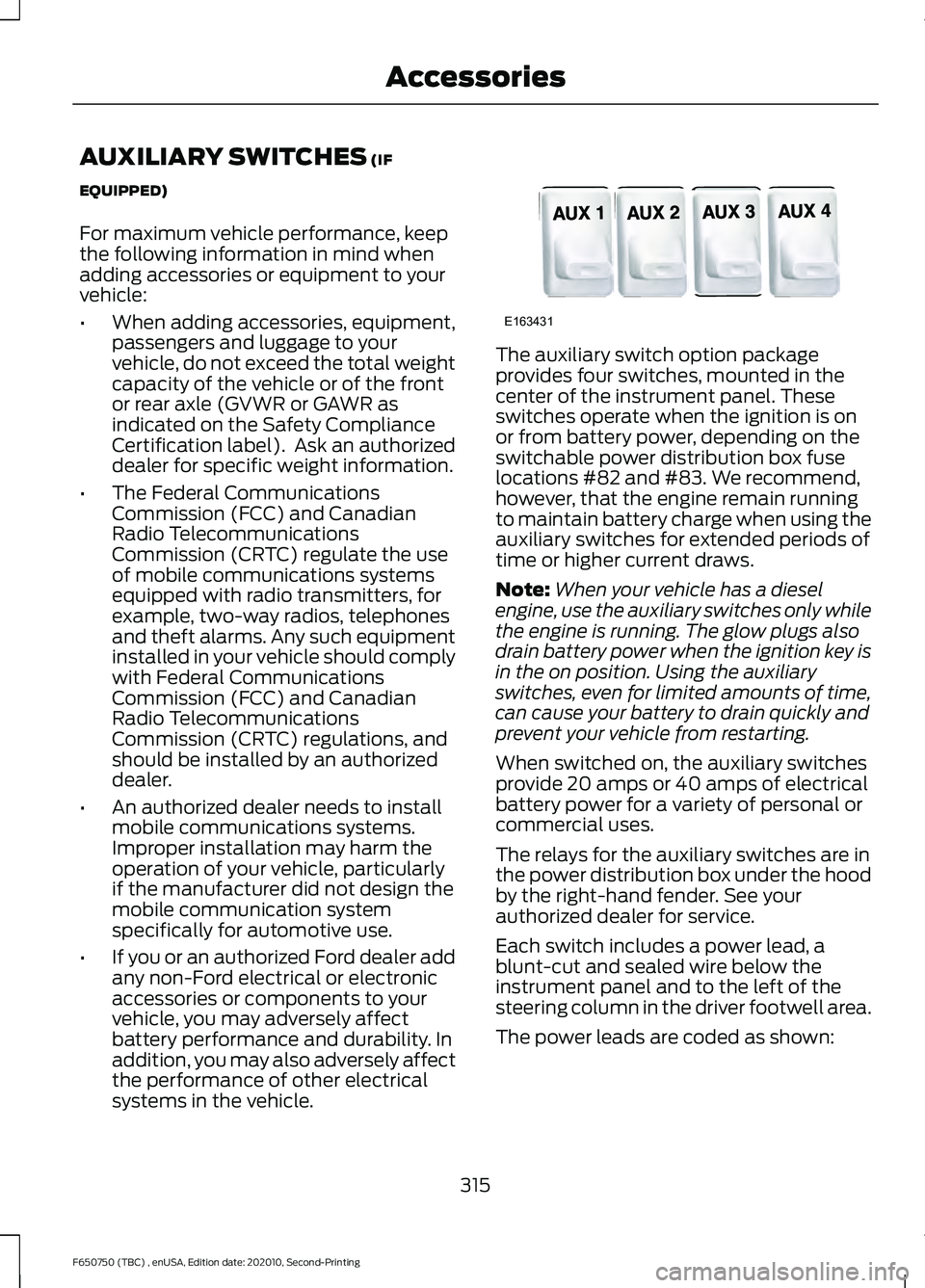 FORD F650/750 2021  Owners Manual AUXILIARY SWITCHES (IF
EQUIPPED)
For maximum vehicle performance, keep
the following information in mind when
adding accessories or equipment to your
vehicle:
• When adding accessories, equipment,
p