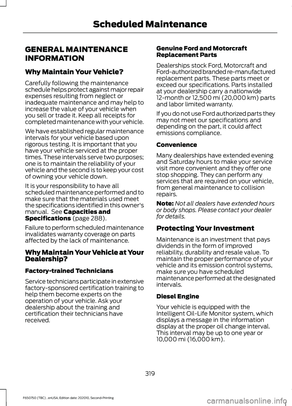 FORD F650/750 2021  Owners Manual GENERAL MAINTENANCE
INFORMATION
Why Maintain Your Vehicle?
Carefully following the maintenance
schedule helps protect against major repair
expenses resulting from neglect or
inadequate maintenance and