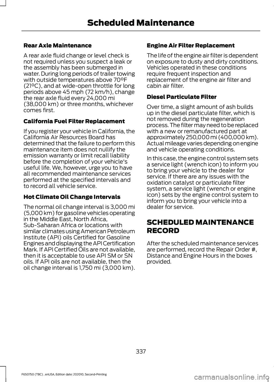 FORD F650/750 2021  Owners Manual Rear Axle Maintenance
A rear axle fluid change or level check is
not required unless you suspect a leak or
the assembly has been submerged in
water. During long periods of trailer towing
with outside 