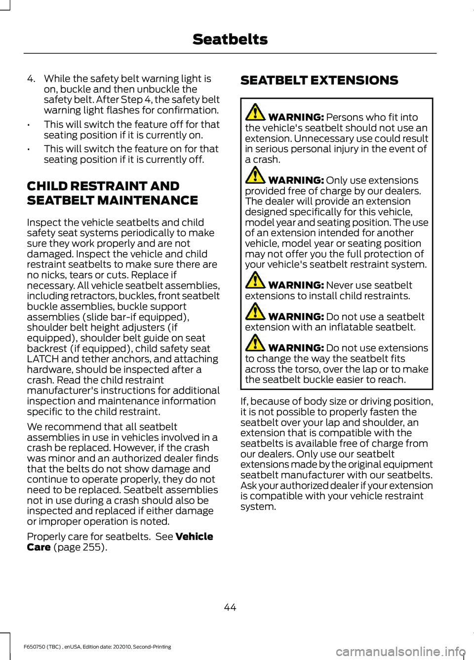 FORD F650/750 2021  Owners Manual 4. While the safety belt warning light is
on, buckle and then unbuckle the
safety belt. After Step 4, the safety belt
warning light flashes for confirmation.
• This will switch the feature off for t