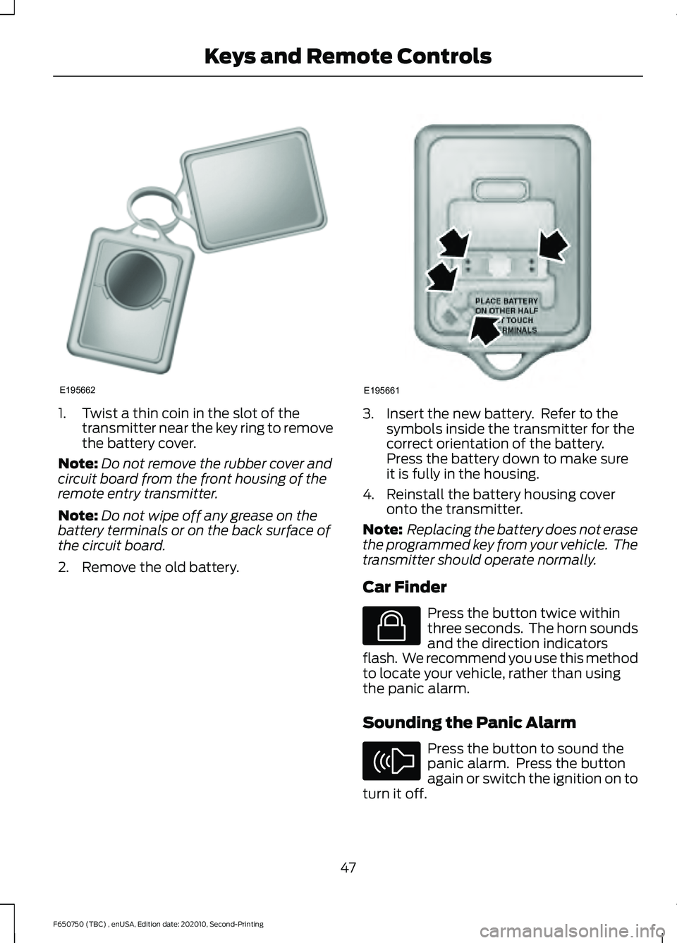 FORD F650/750 2021  Owners Manual 1. Twist a thin coin in the slot of the
transmitter near the key ring to remove
the battery cover.
Note: Do not remove the rubber cover and
circuit board from the front housing of the
remote entry tra