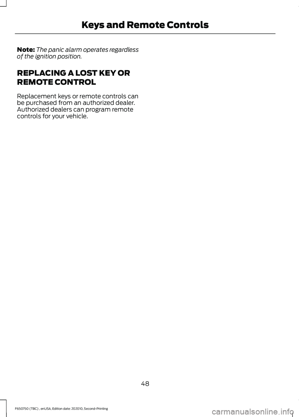 FORD F650/750 2021  Owners Manual Note:
The panic alarm operates regardless
of the ignition position.
REPLACING A LOST KEY OR
REMOTE CONTROL
Replacement keys or remote controls can
be purchased from an authorized dealer.
Authorized de