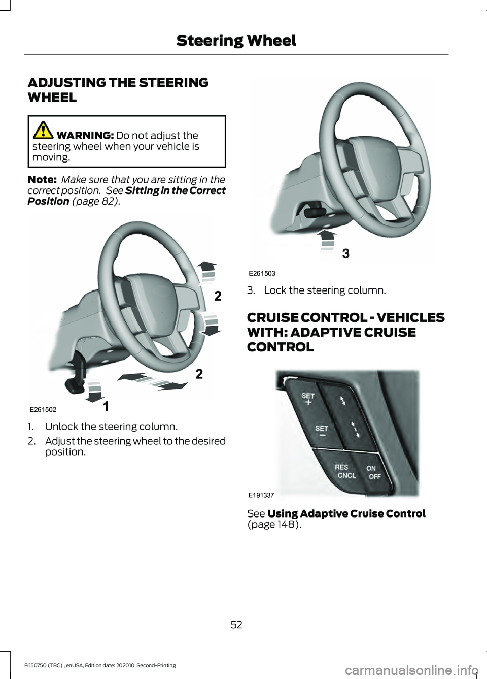 FORD F650/750 2021  Owners Manual ADJUSTING THE STEERING
WHEEL
WARNING: Do not adjust the
steering wheel when your vehicle is
moving.
Note:  Make sure that you are sitting in the
correct position.  See 
Sitting in the Correct
Position