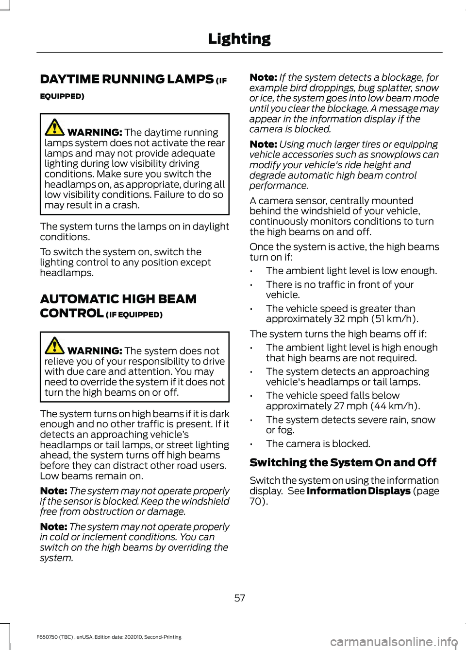 FORD F650/750 2021  Owners Manual DAYTIME RUNNING LAMPS (IF
EQUIPPED) WARNING: 
The daytime running
lamps system does not activate the rear
lamps and may not provide adequate
lighting during low visibility driving
conditions. Make sur