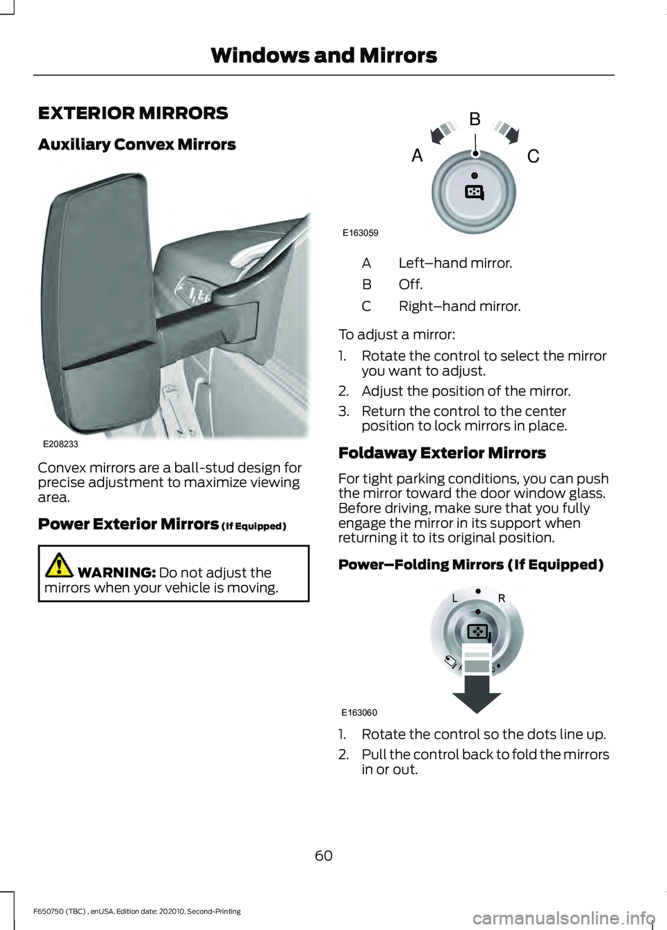 FORD F650/750 2021  Owners Manual EXTERIOR MIRRORS
Auxiliary Convex Mirrors
Convex mirrors are a ball-stud design for
precise adjustment to maximize viewing
area.
Power Exterior Mirrors (If Equipped)
WARNING: 
Do not adjust the
mirror