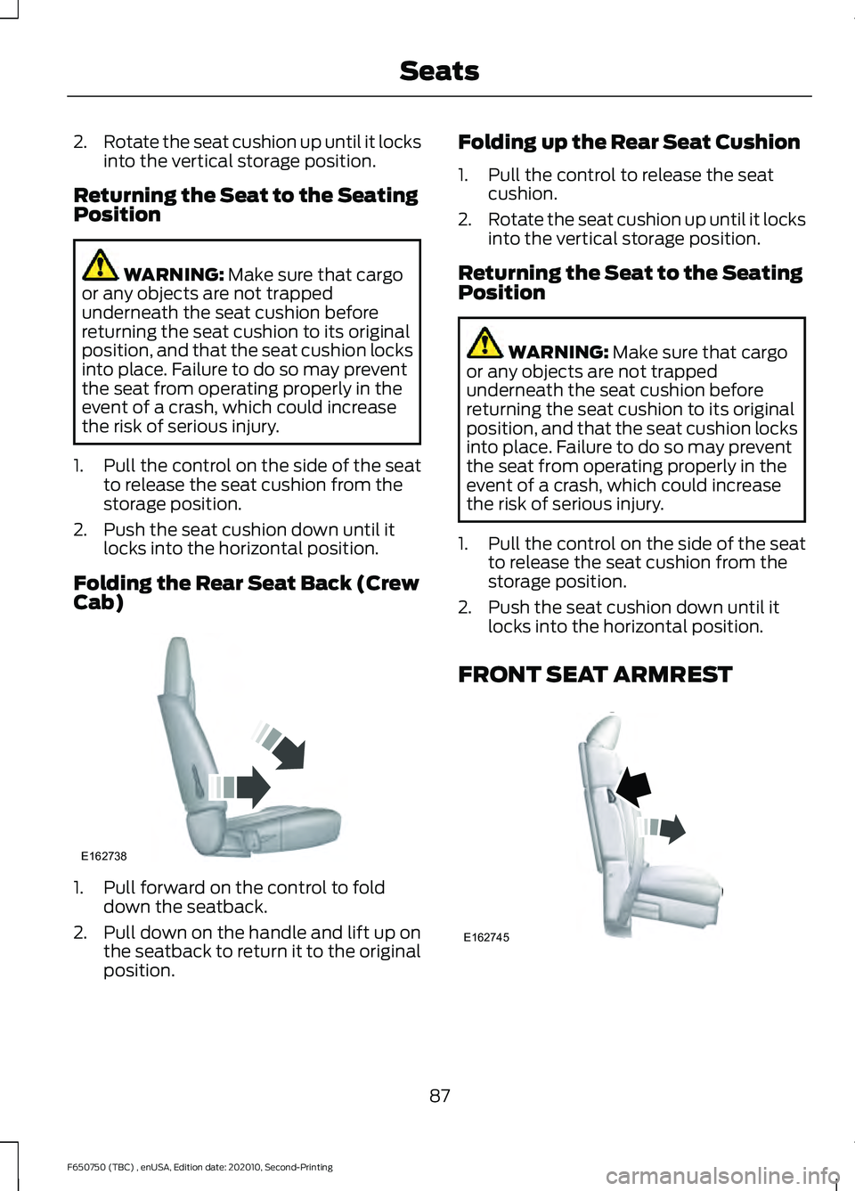 FORD F650/750 2021  Owners Manual 2.
Rotate the seat cushion up until it locks
into the vertical storage position.
Returning the Seat to the Seating
Position WARNING: Make sure that cargo
or any objects are not trapped
underneath the 