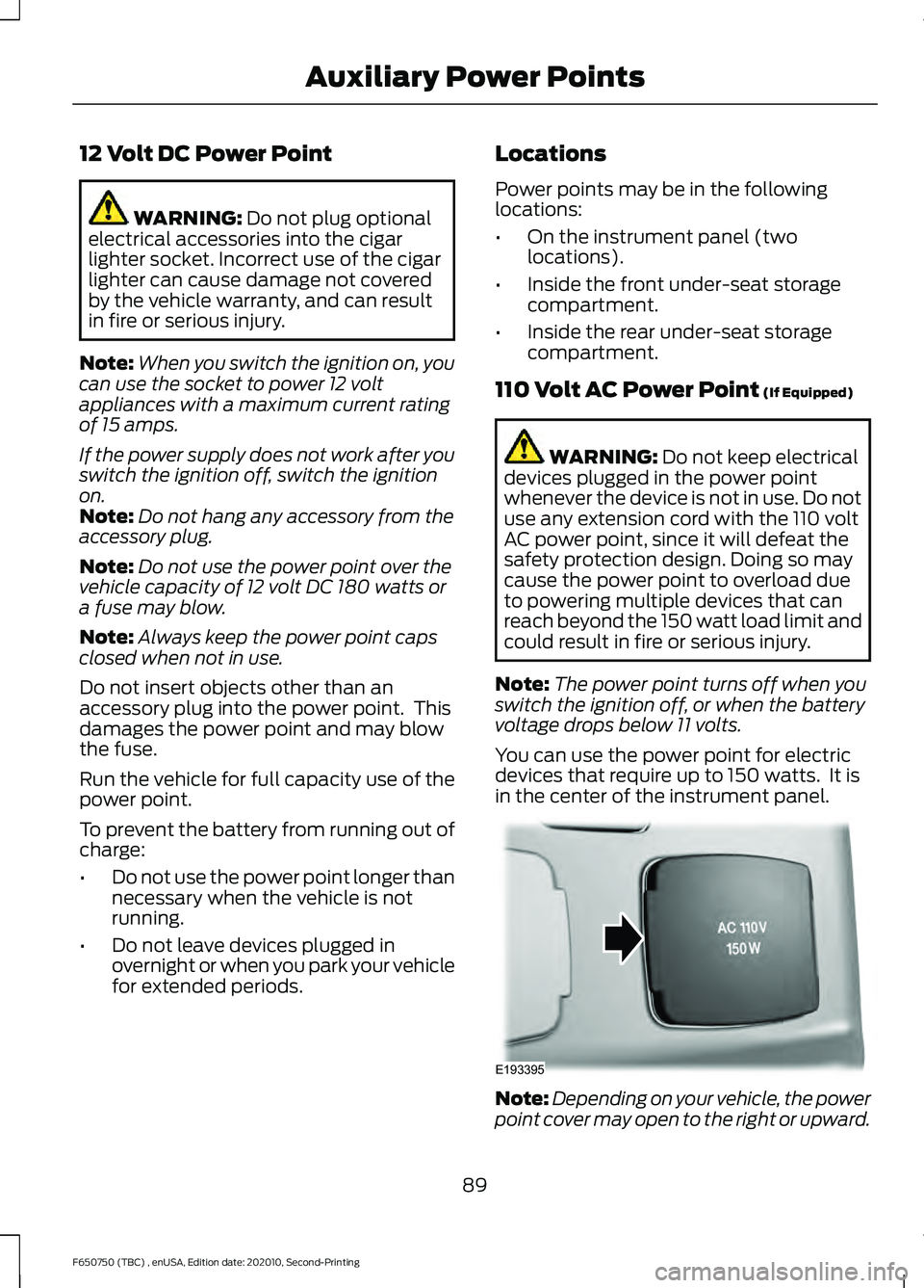 FORD F650/750 2021  Owners Manual 12 Volt DC Power Point
WARNING: Do not plug optional
electrical accessories into the cigar
lighter socket. Incorrect use of the cigar
lighter can cause damage not covered
by the vehicle warranty, and 