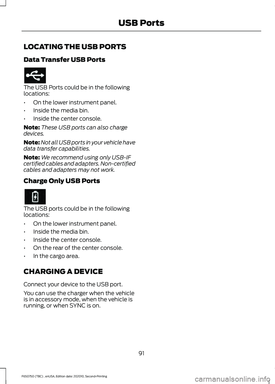 FORD F650/750 2021  Owners Manual LOCATING THE USB PORTS
Data Transfer USB Ports
The USB Ports could be in the following
locations:
•
On the lower instrument panel.
• Inside the media bin.
• Inside the center console.
Note: Thes