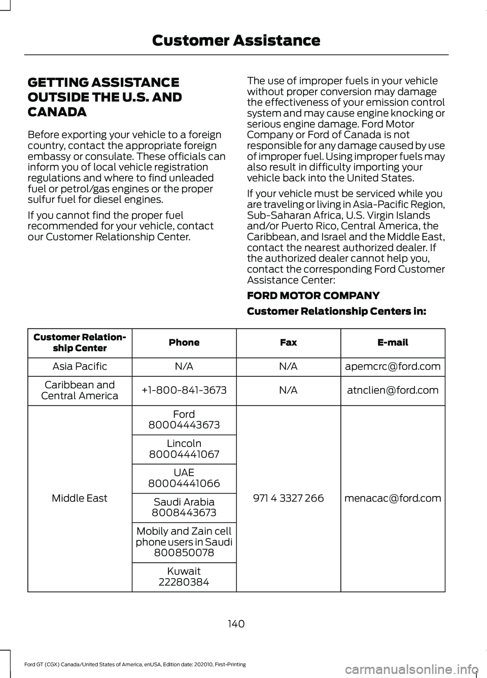 FORD GT 2021 Owners Manual GETTING ASSISTANCE
OUTSIDE THE U.S. AND
CANADA
Before exporting your vehicle to a foreign
country, contact the appropriate foreign
embassy or consulate. These officials can
inform you of local vehicle FORD GT 2021 Owners Manual GETTING ASSISTANCE
OUTSIDE THE U.S. AND
CANADA
Before exporting your vehicle to a foreign
country, contact the appropriate foreign
embassy or consulate. These officials can
inform you of local vehicle