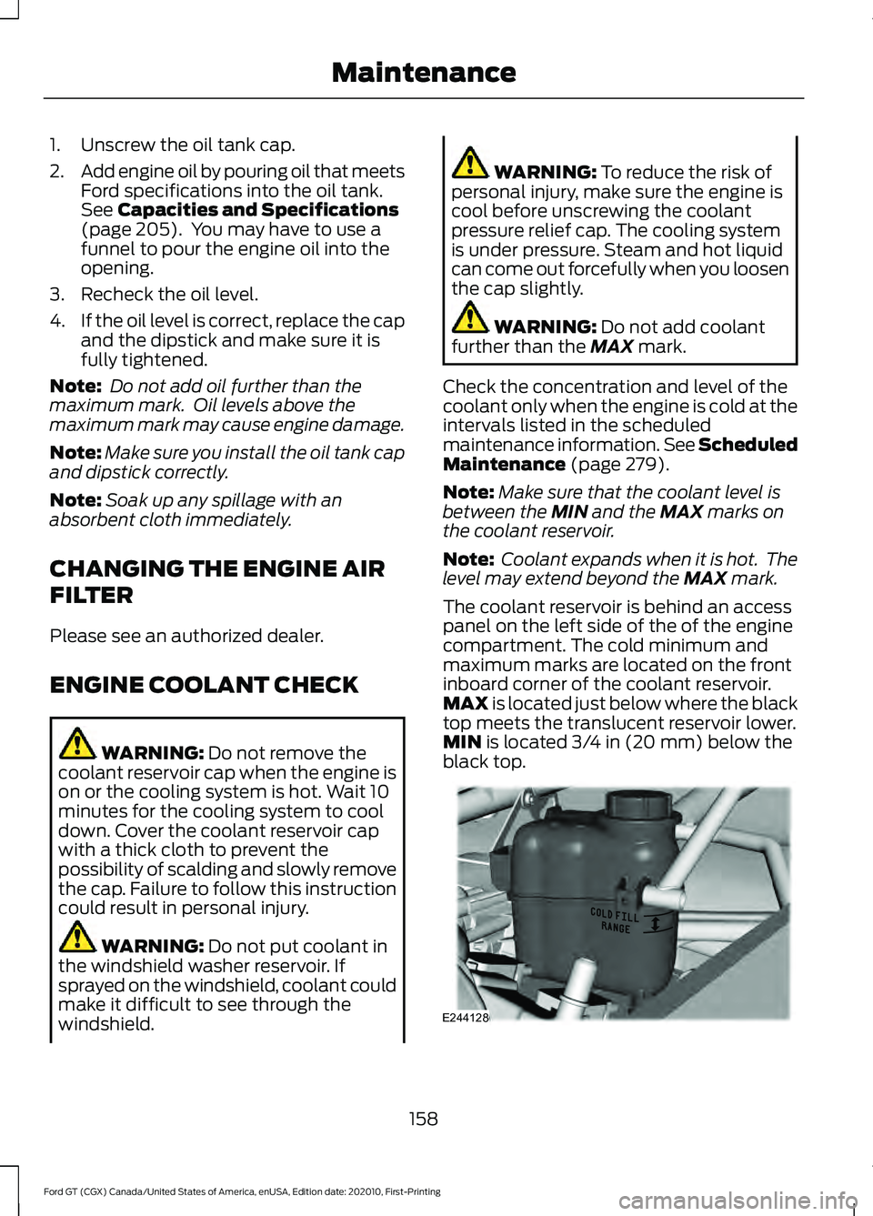 FORD GT 2021  Owners Manual 1. Unscrew the oil tank cap.
2.
Add engine oil by pouring oil that meets
Ford specifications into the oil tank.
See Capacities and Specifications
(page 205).  You may have to use a
funnel to pour the 