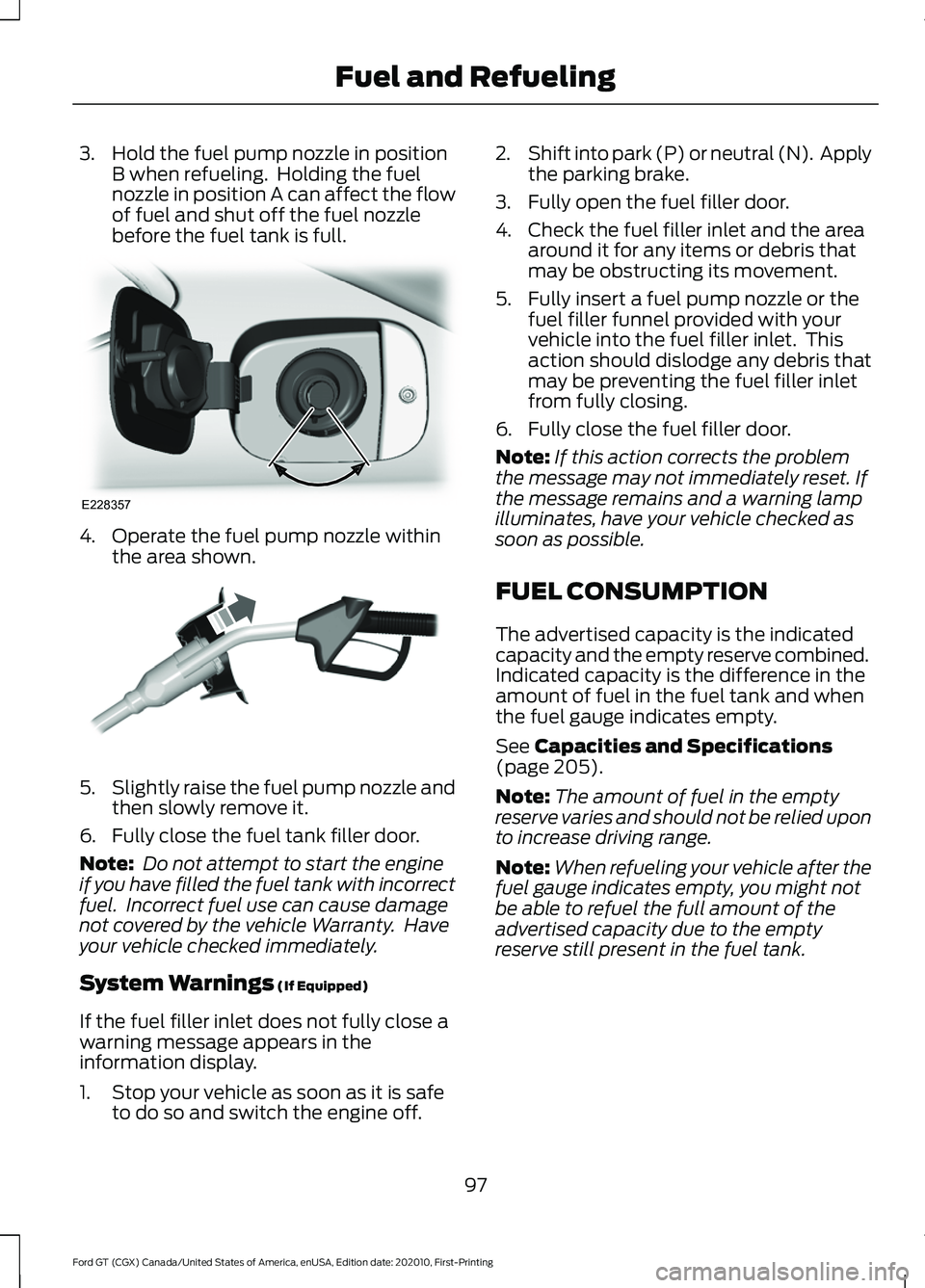 FORD GT 2021  Owners Manual 3. Hold the fuel pump nozzle in position
B when refueling.  Holding the fuel
nozzle in position A can affect the flow
of fuel and shut off the fuel nozzle
before the fuel tank is full. 4. Operate the 