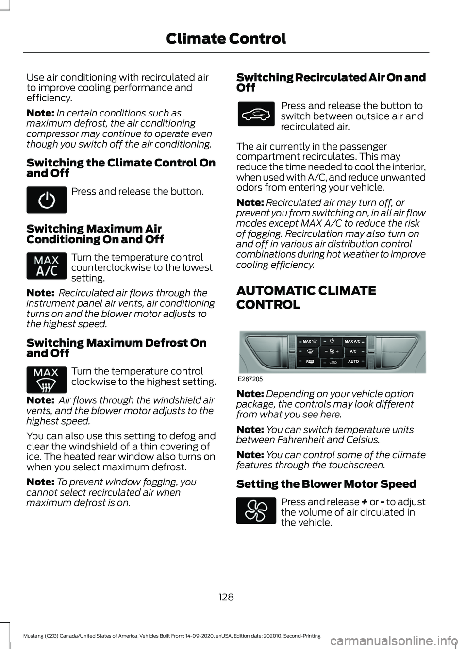 FORD MUSTANG 2021  Owners Manual Use air conditioning with recirculated air
to improve cooling performance and
efficiency.
Note:
In certain conditions such as
maximum defrost, the air conditioning
compressor may continue to operate e