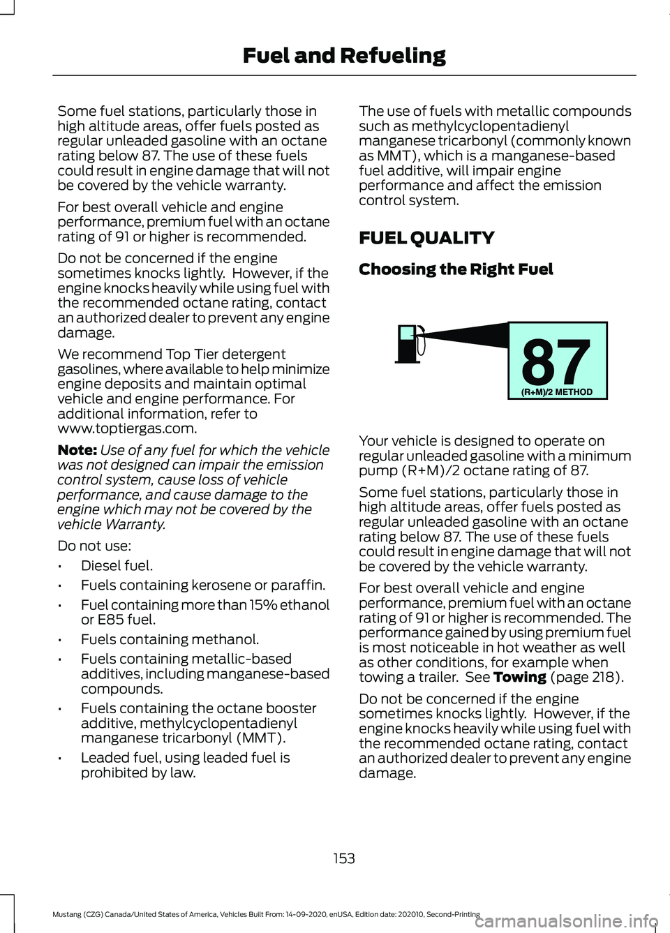 FORD MUSTANG 2021  Owners Manual Some fuel stations, particularly those in
high altitude areas, offer fuels posted as
regular unleaded gasoline with an octane
rating below 87. The use of these fuels
could result in engine damage that