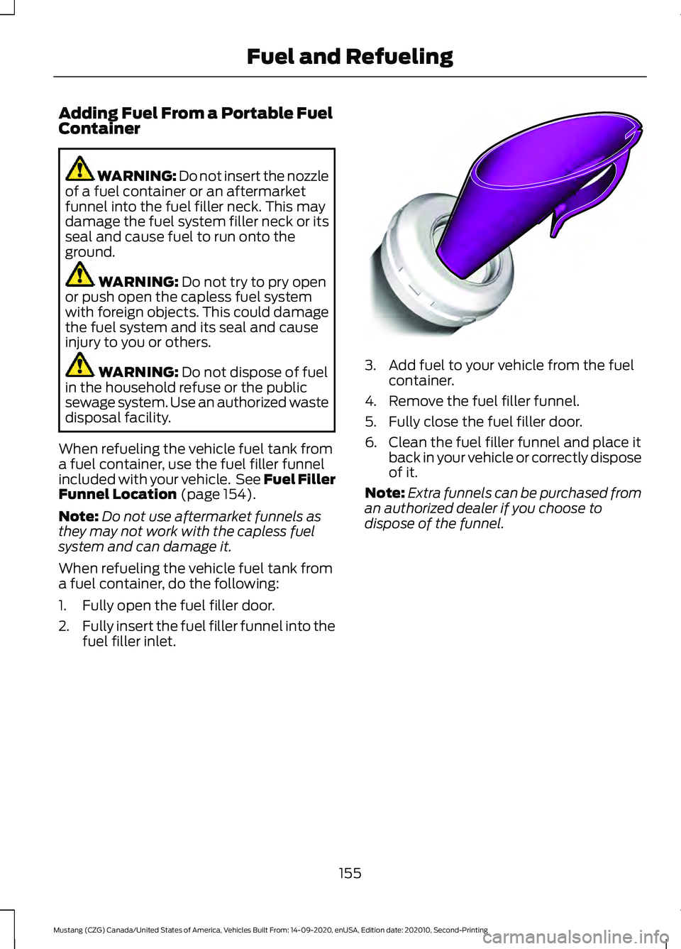 FORD MUSTANG 2021  Owners Manual Adding Fuel From a Portable Fuel
Container
WARNING: Do not insert the nozzle
of a fuel container or an aftermarket
funnel into the fuel filler neck. This may
damage the fuel system filler neck or its
