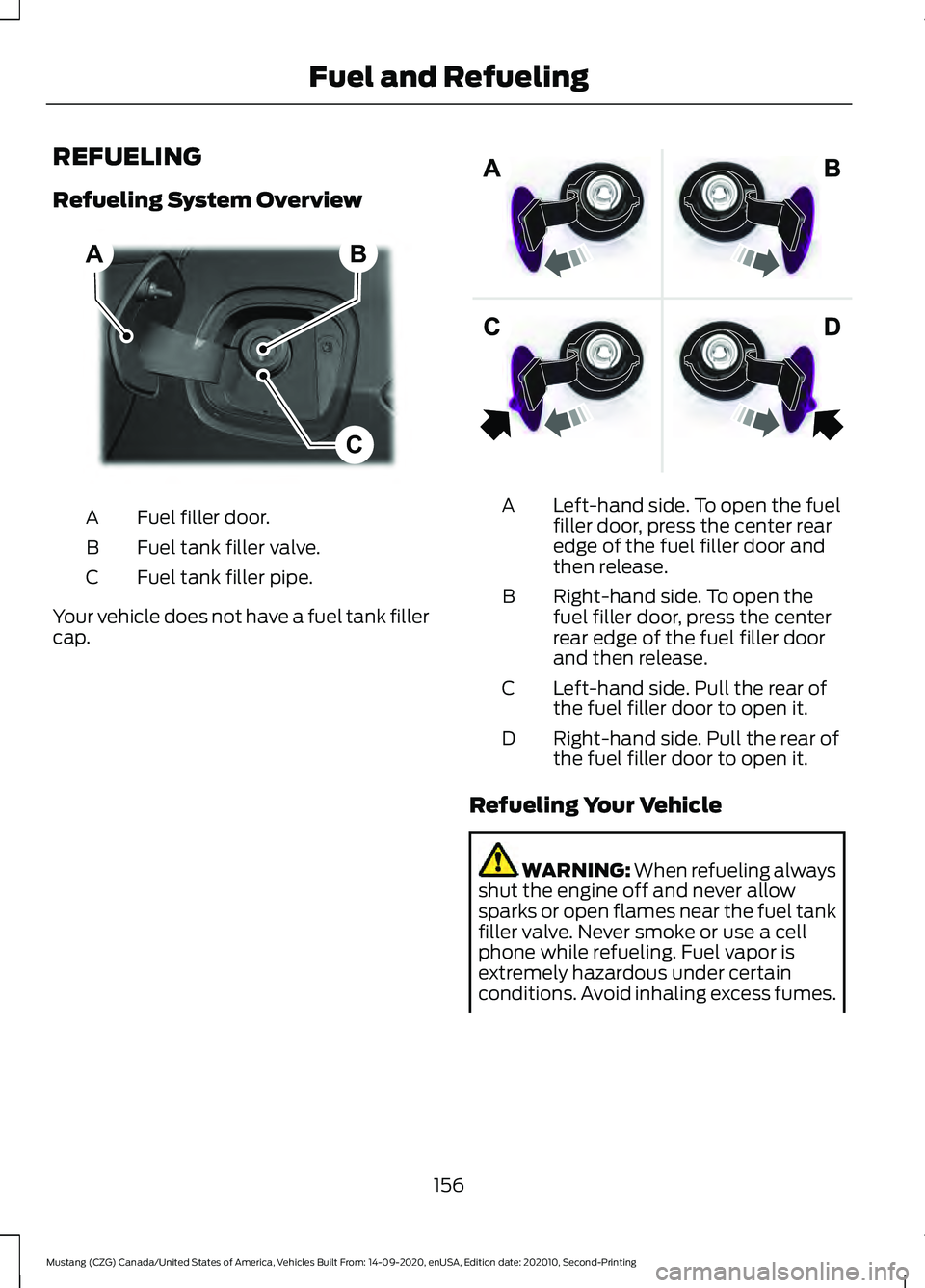 FORD MUSTANG 2021  Owners Manual REFUELING
Refueling System Overview
Fuel filler door.
A
Fuel tank filler valve.
B
Fuel tank filler pipe.
C
Your vehicle does not have a fuel tank filler
cap. Left-hand side. To open the fuel
filler do
