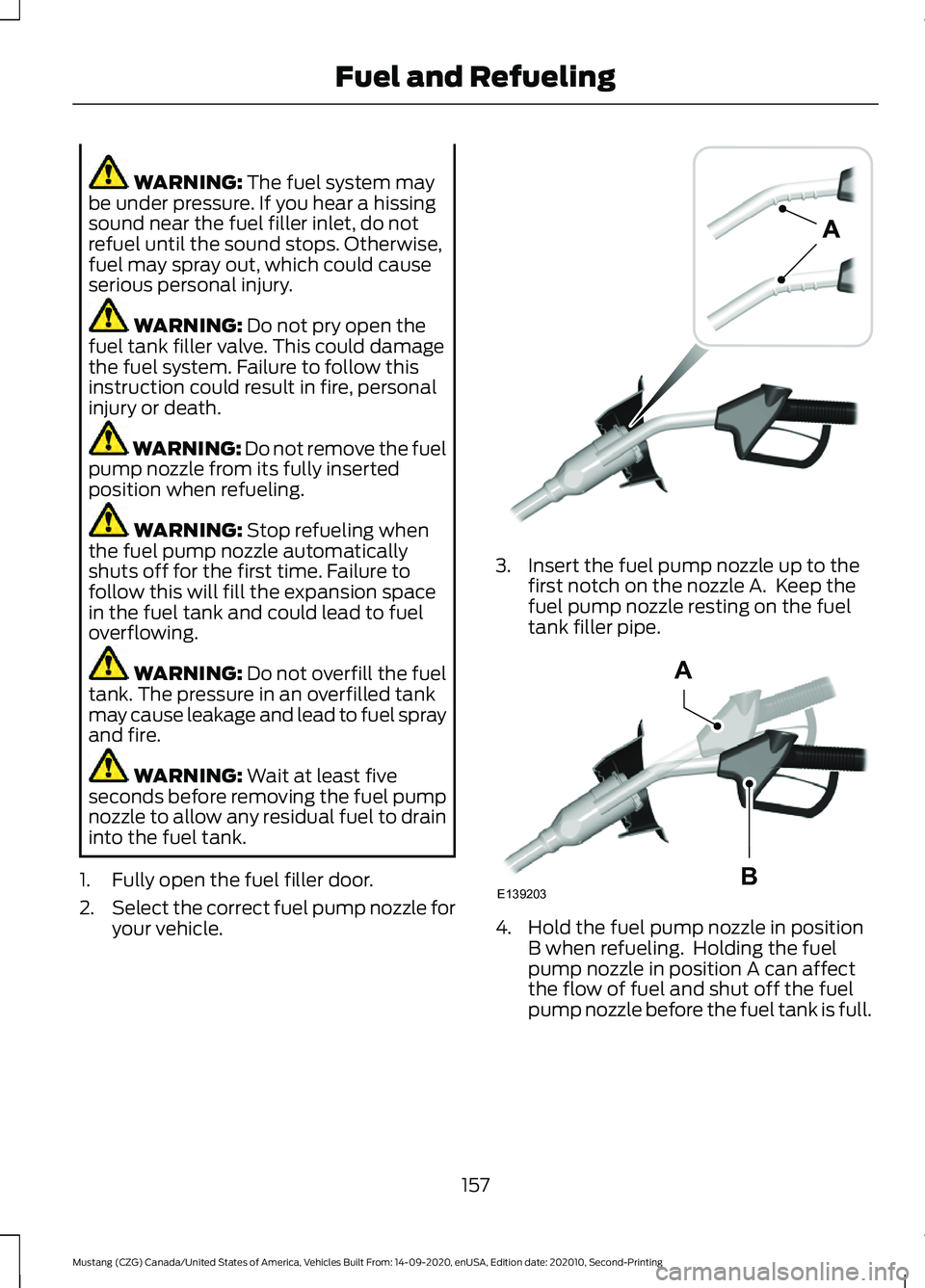 FORD MUSTANG 2021  Owners Manual WARNING: The fuel system may
be under pressure. If you hear a hissing
sound near the fuel filler inlet, do not
refuel until the sound stops. Otherwise,
fuel may spray out, which could cause
serious pe