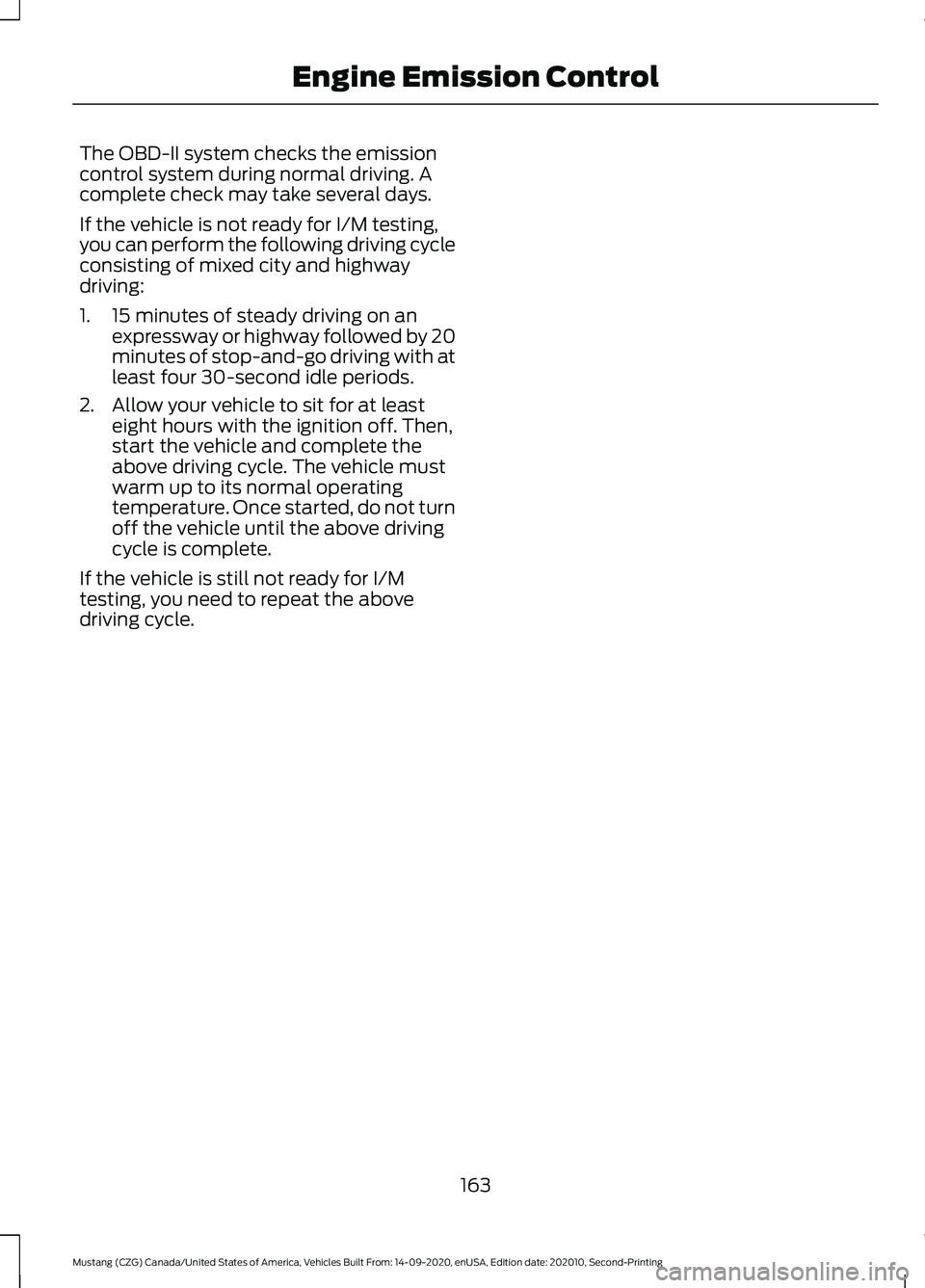 FORD MUSTANG 2021  Owners Manual The OBD-II system checks the emission
control system during normal driving. A
complete check may take several days.
If the vehicle is not ready for I/M testing,
you can perform the following driving c