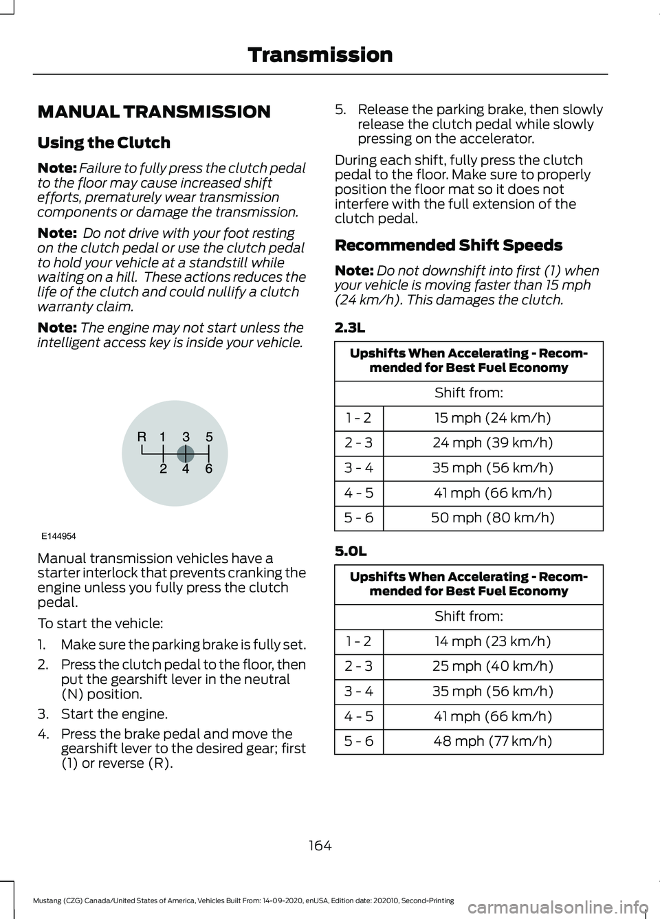 FORD MUSTANG 2021  Owners Manual MANUAL TRANSMISSION
Using the Clutch
Note:
Failure to fully press the clutch pedal
to the floor may cause increased shift
efforts, prematurely wear transmission
components or damage the transmission.

