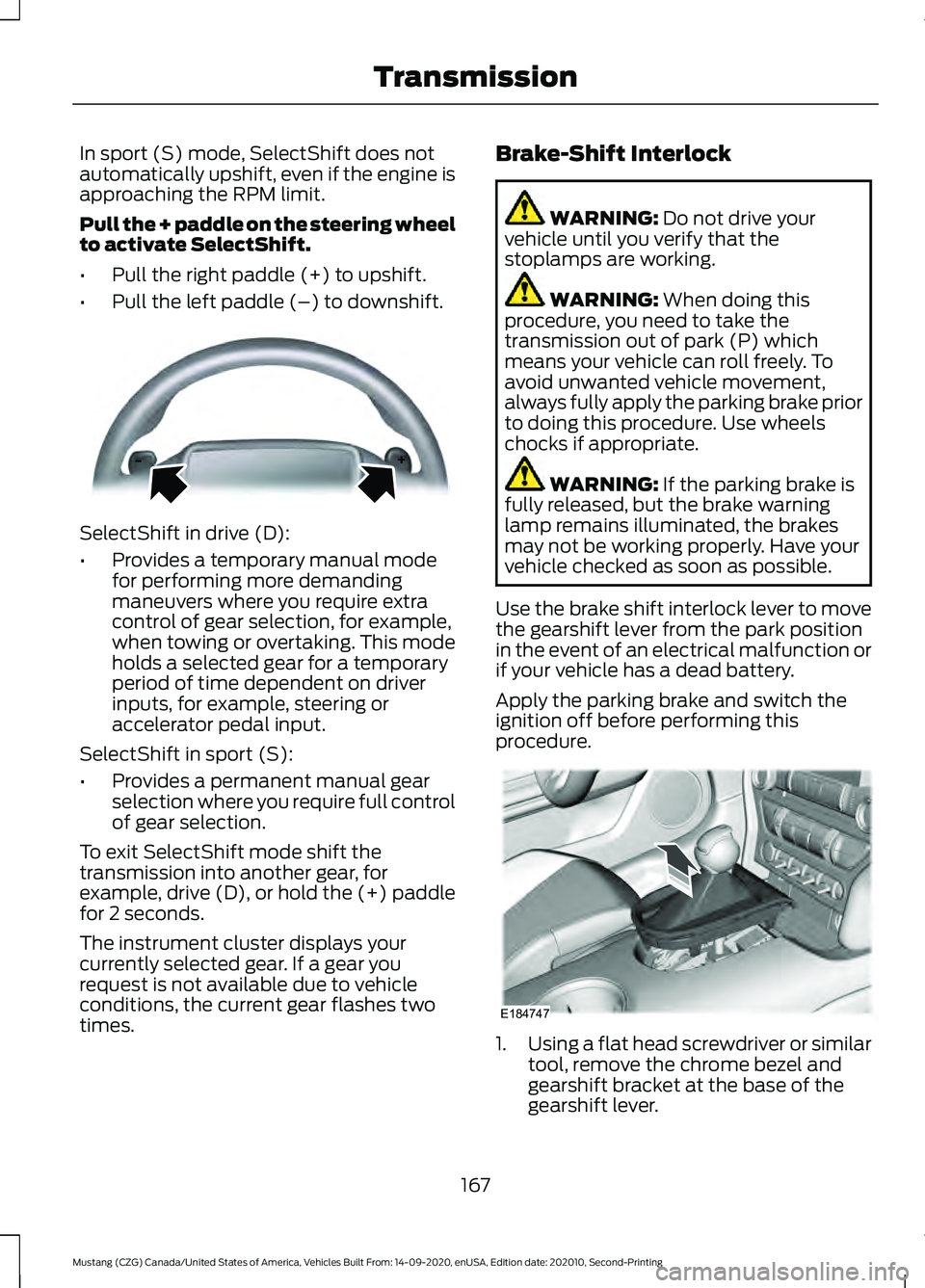 FORD MUSTANG 2021  Owners Manual In sport (S) mode, SelectShift does not
automatically upshift, even if the engine is
approaching the RPM limit.
Pull the + paddle on the steering wheel
to activate SelectShift.
•
Pull the right padd