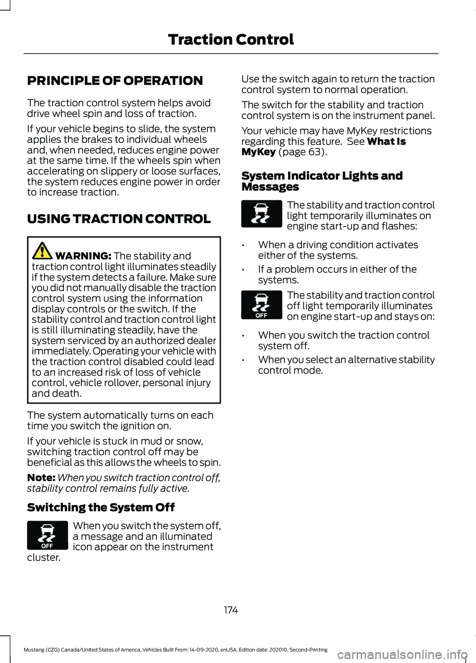 FORD MUSTANG 2021  Owners Manual PRINCIPLE OF OPERATION
The traction control system helps avoid
drive wheel spin and loss of traction.
If your vehicle begins to slide, the system
applies the brakes to individual wheels
and, when need